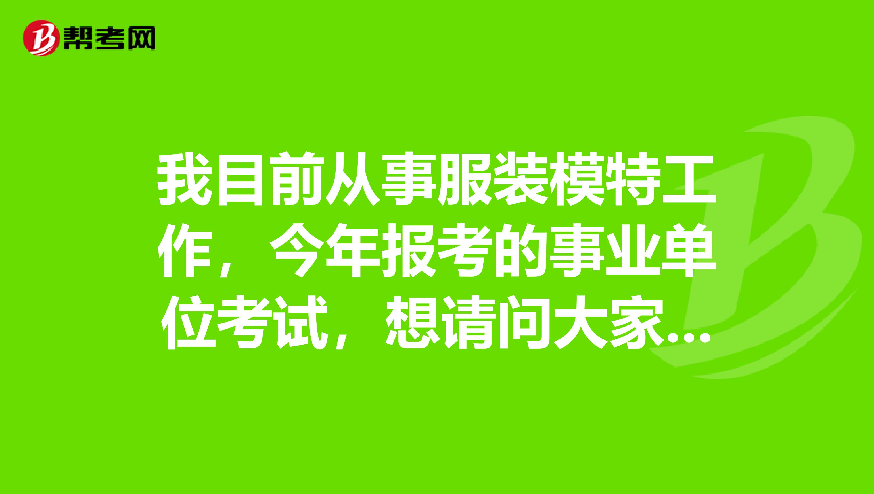 我目前从事服装模特工作,今年报考的事业单位考试,想请问大家事业单位考试面试难吗?如何有效备考啊?