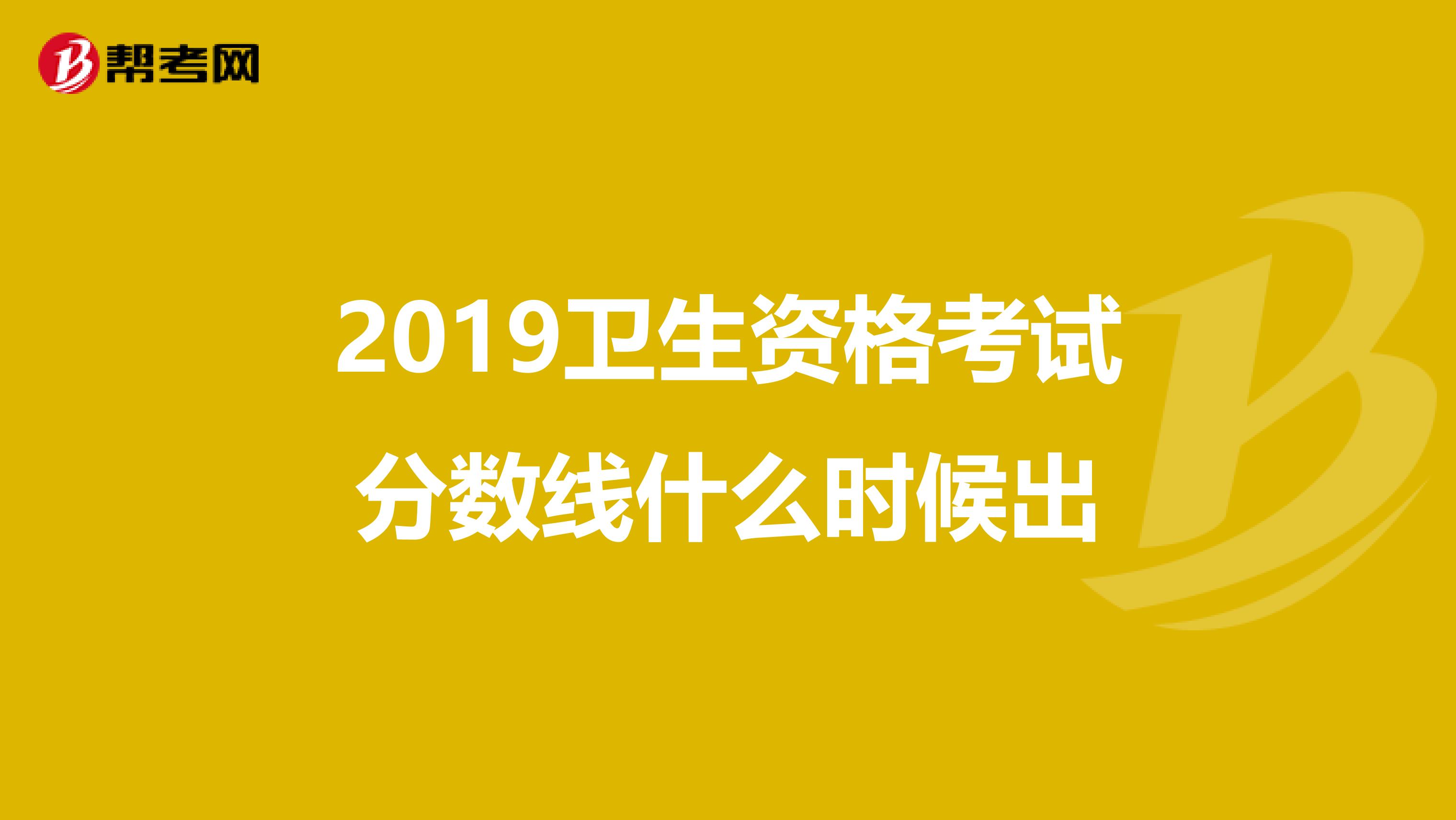 2019卫生资格考试分数线什么时候出