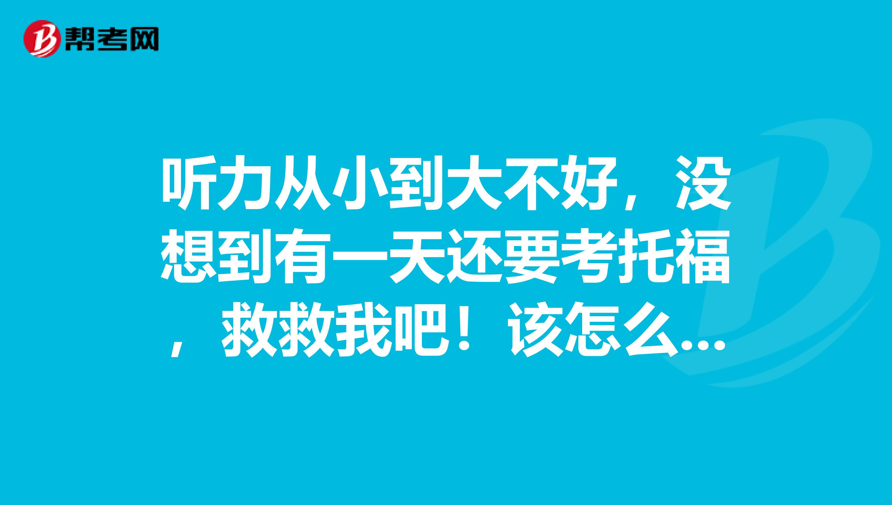 听力从小到大不好，没想到有一天还要考托福，救救我吧！该怎么办？