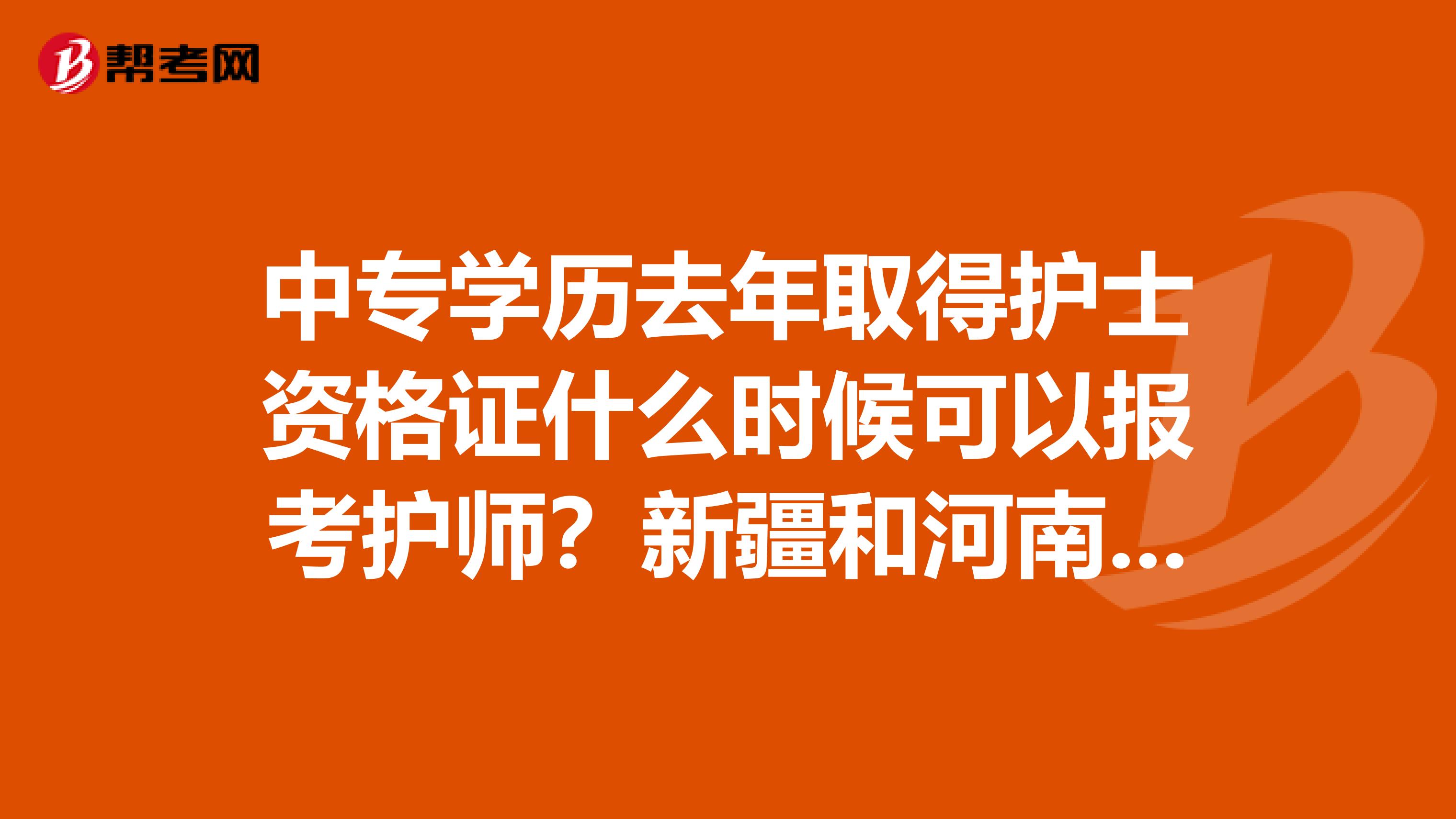 中专学历去年取得护士资格证什么时候可以报考护师?新疆和河南报考期限一样吗,有已经报过的伙伴告诉我一下