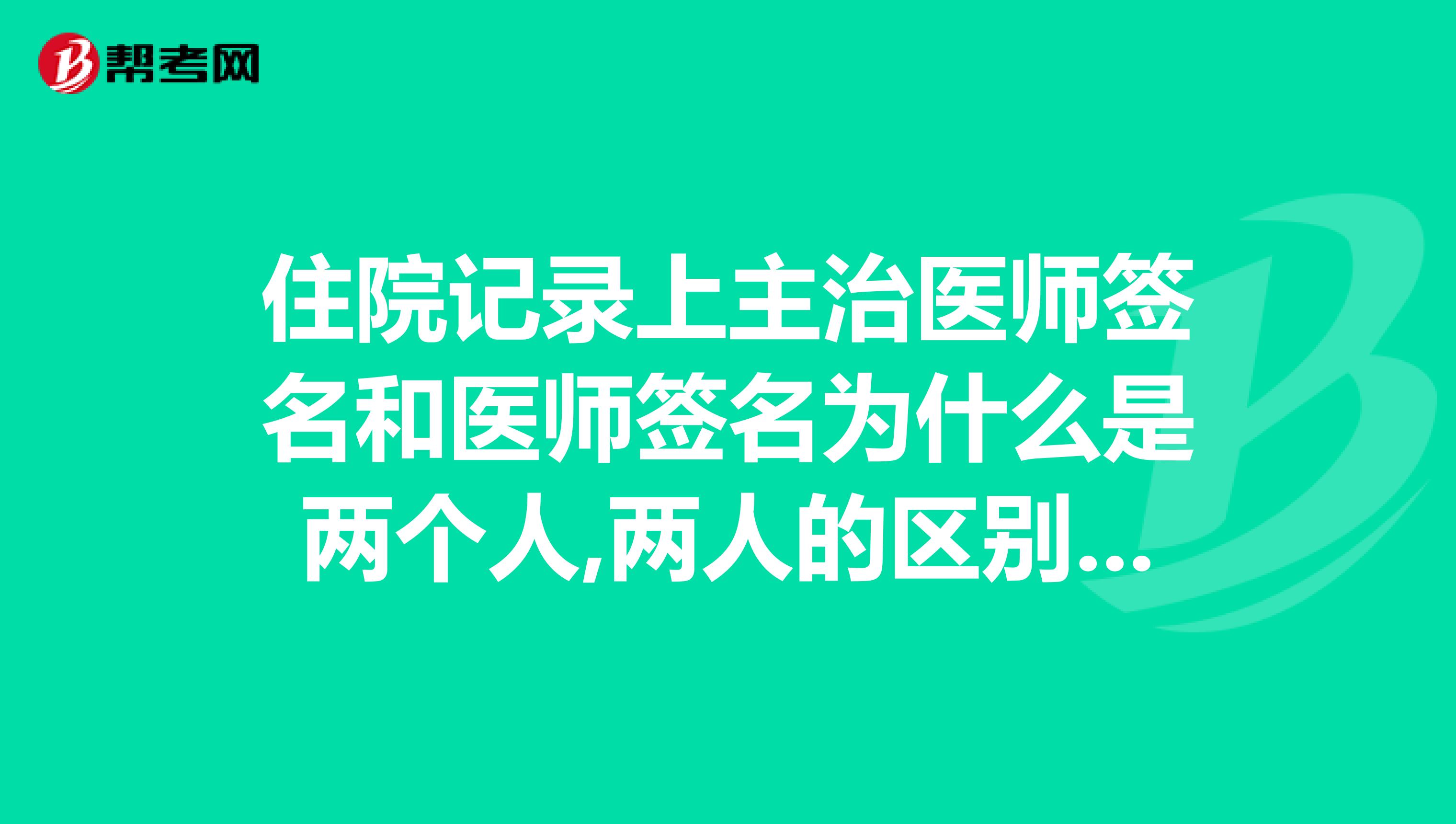 住院记录上主治医师签名和医师签名为什么是两个人,两人的区别是什么