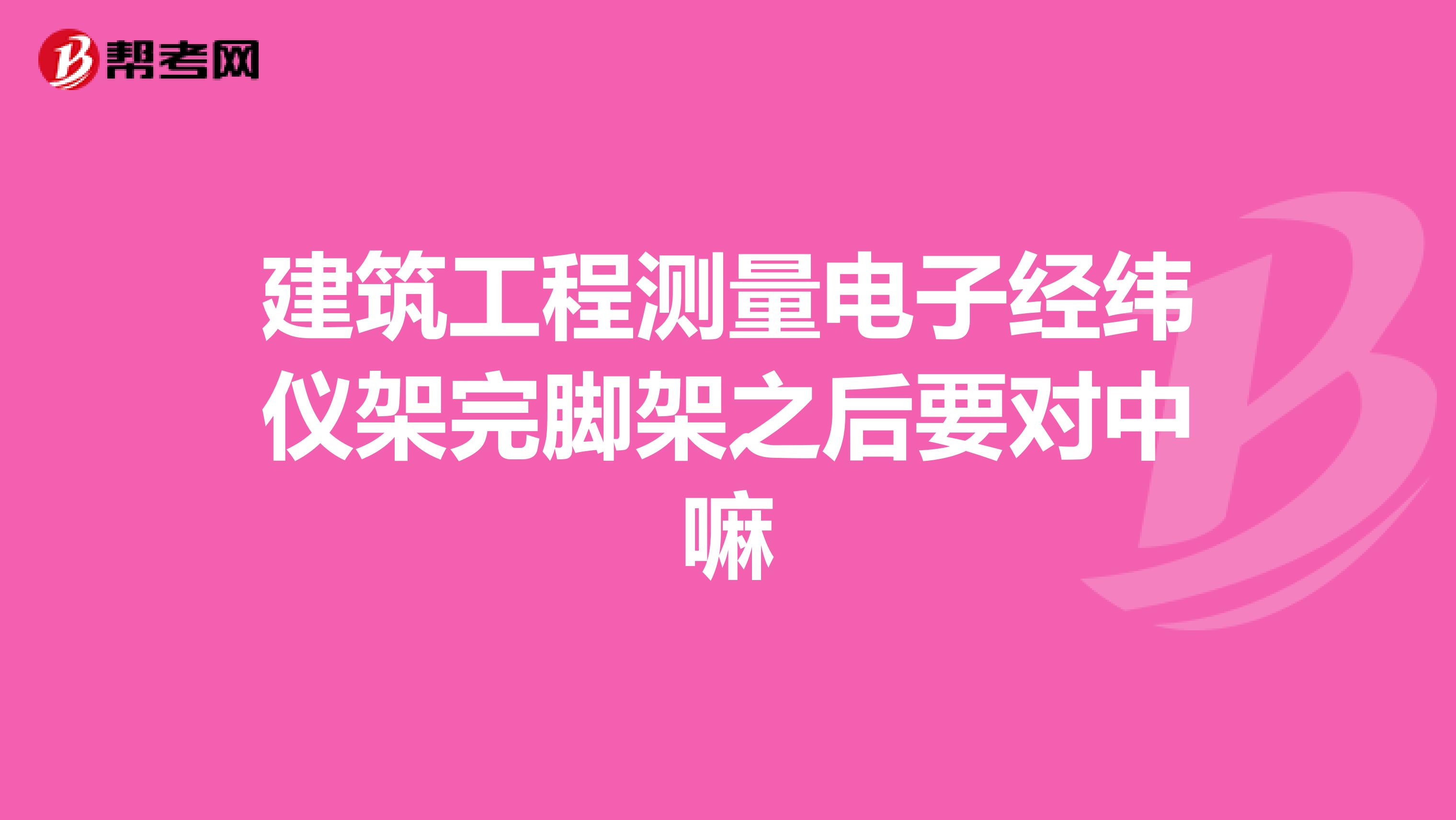 建筑工程测量电子经纬仪架完脚架之后要对中嘛