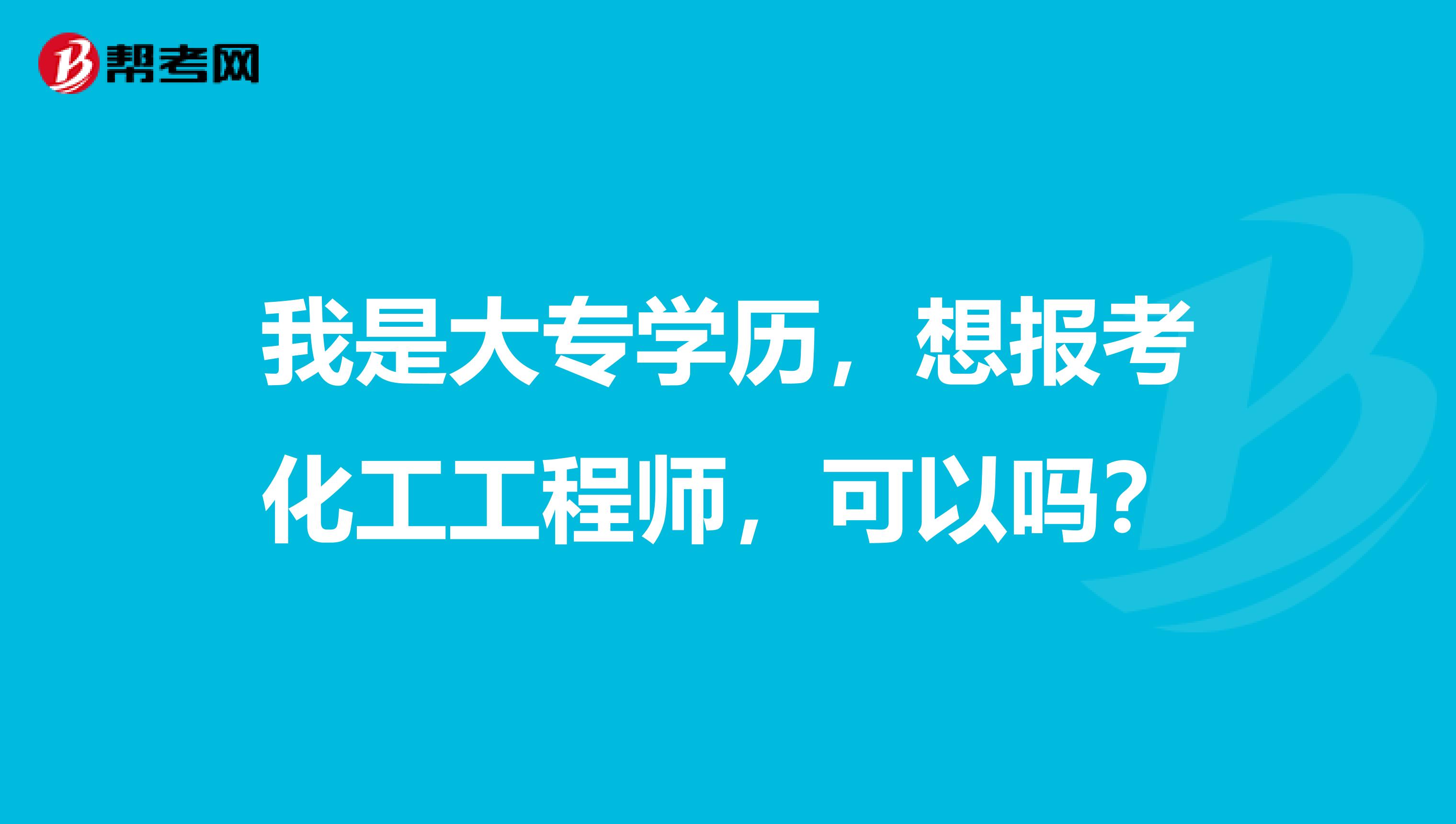 我是大专学历，想报考化工工程师，可以吗？