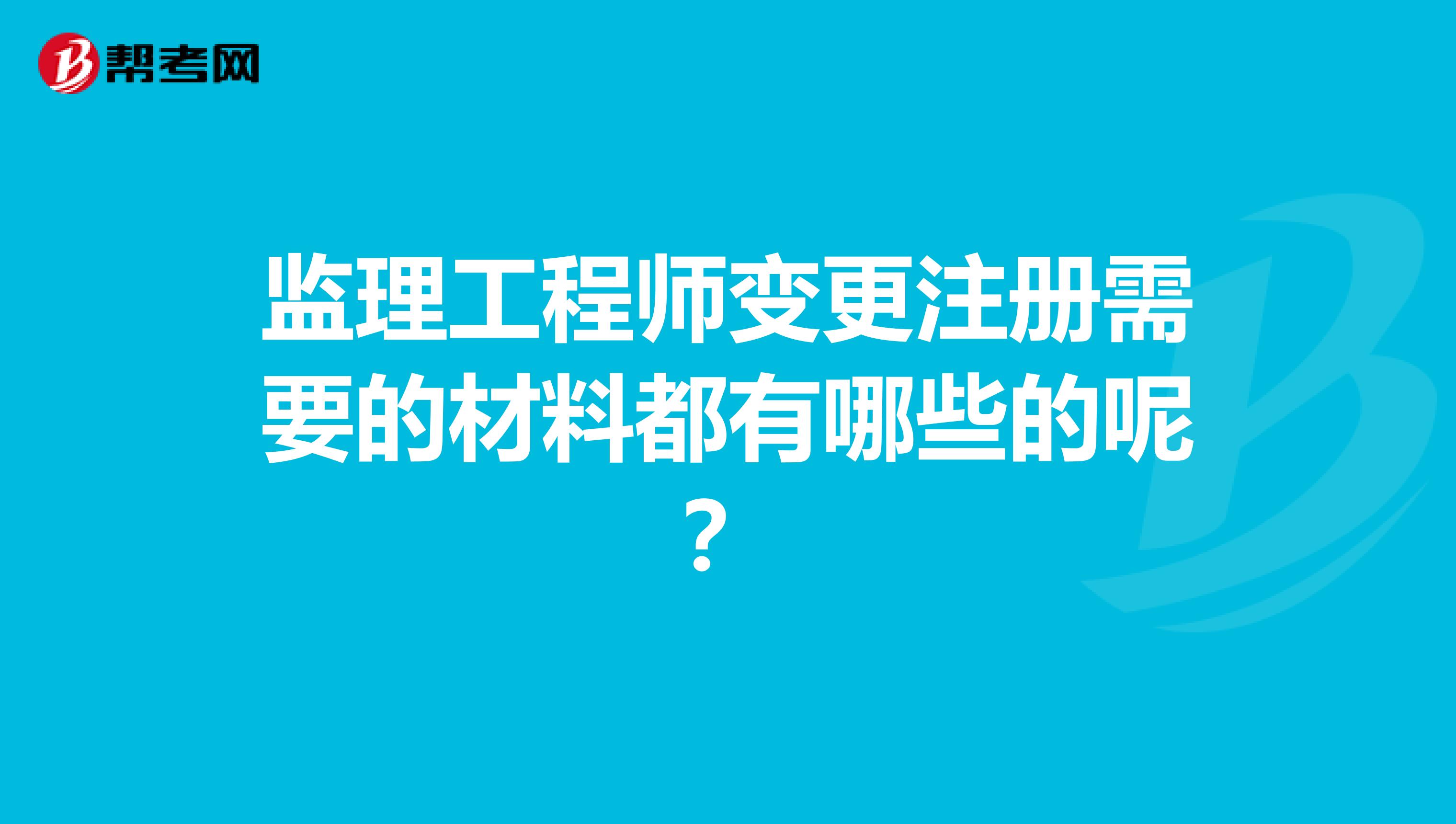 監理工程師變更注冊需要的材料都有哪些的呢？