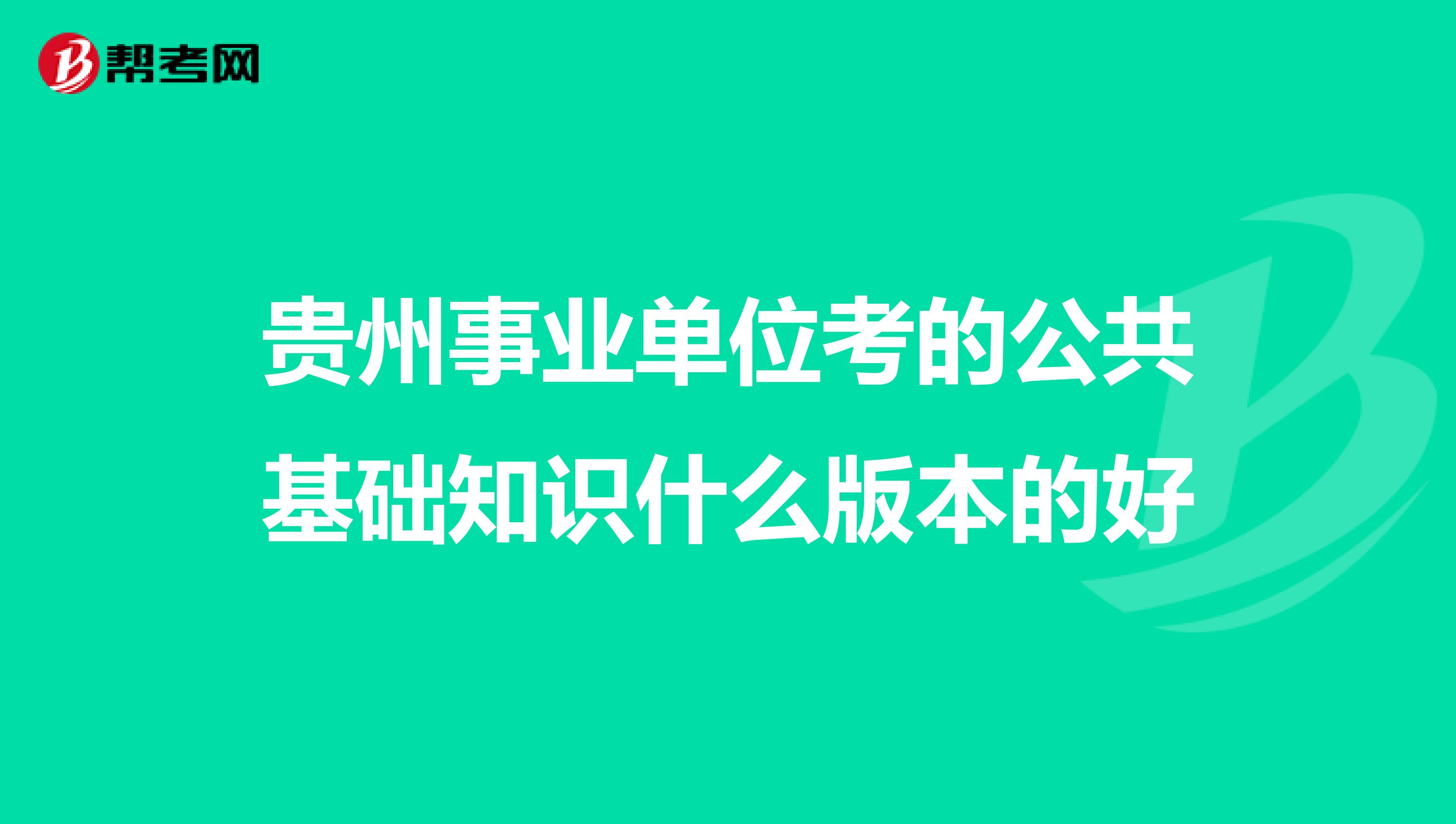 贵州事业单位考的公共基础知识什么版本的好