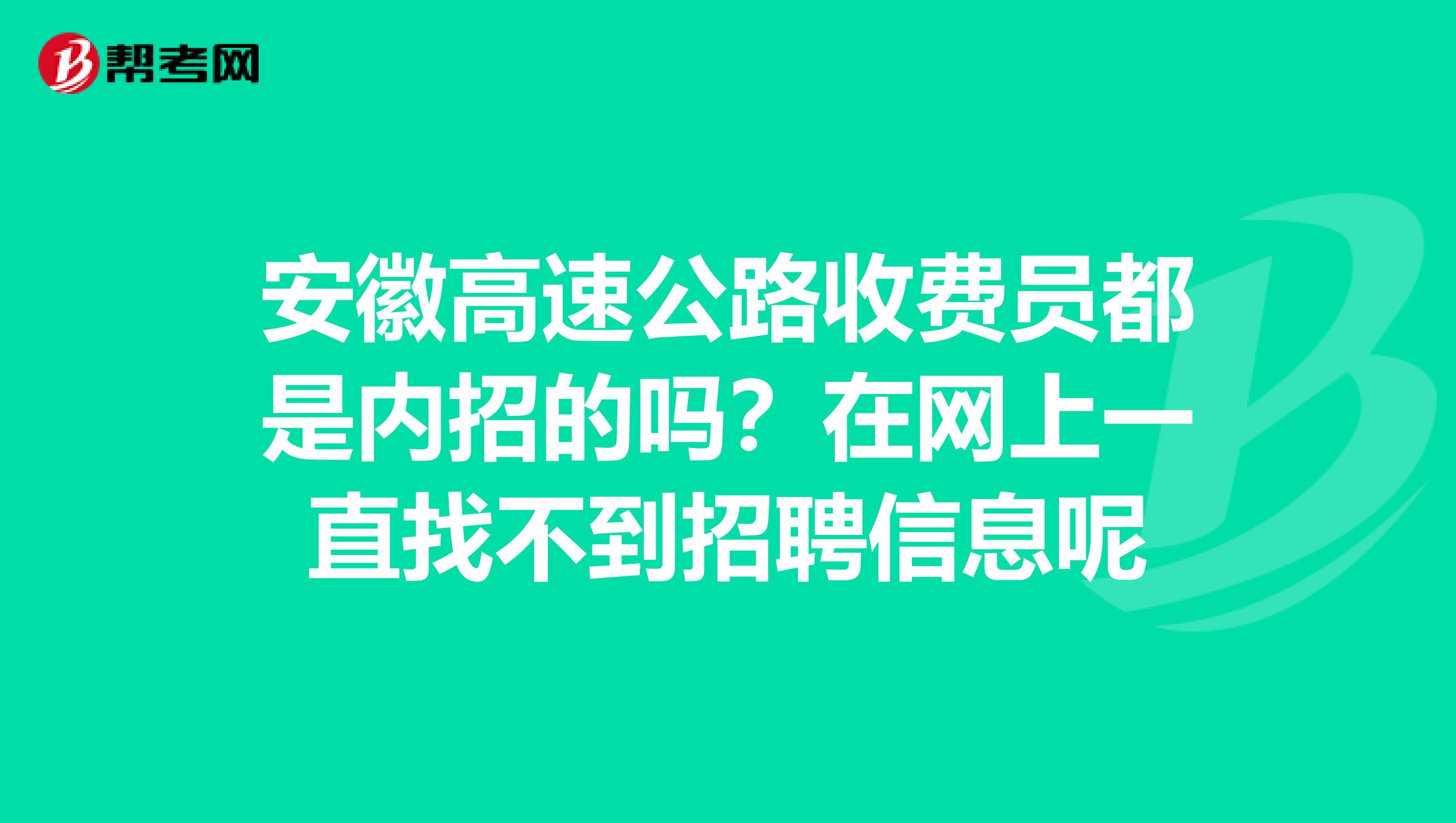 安徽高速公路收费员都是内招的吗？在网上一直找不到招聘信息呢