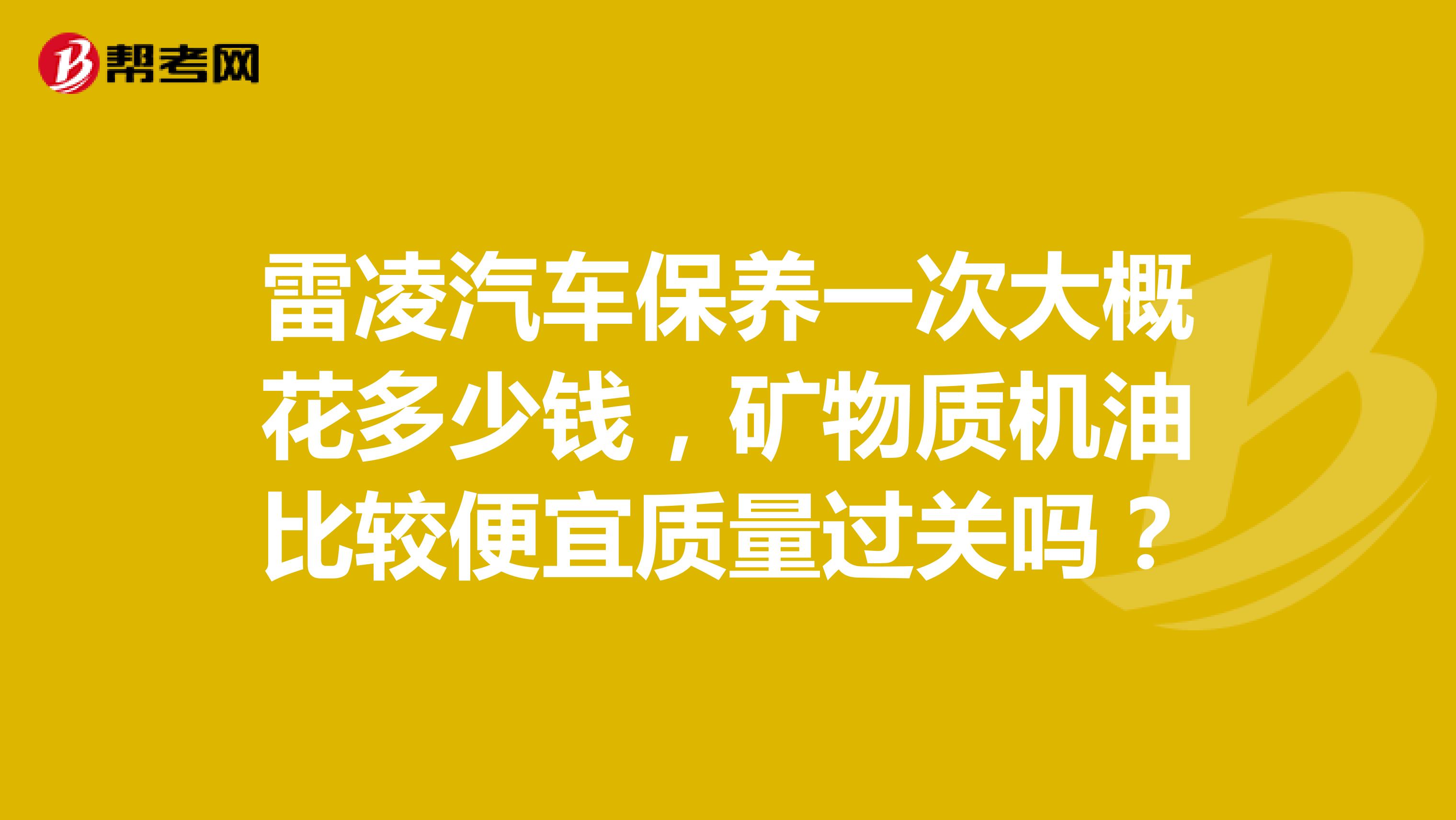 雷凌汽车保养一次大概花多少钱，矿物质机油比较便宜质量过关吗？