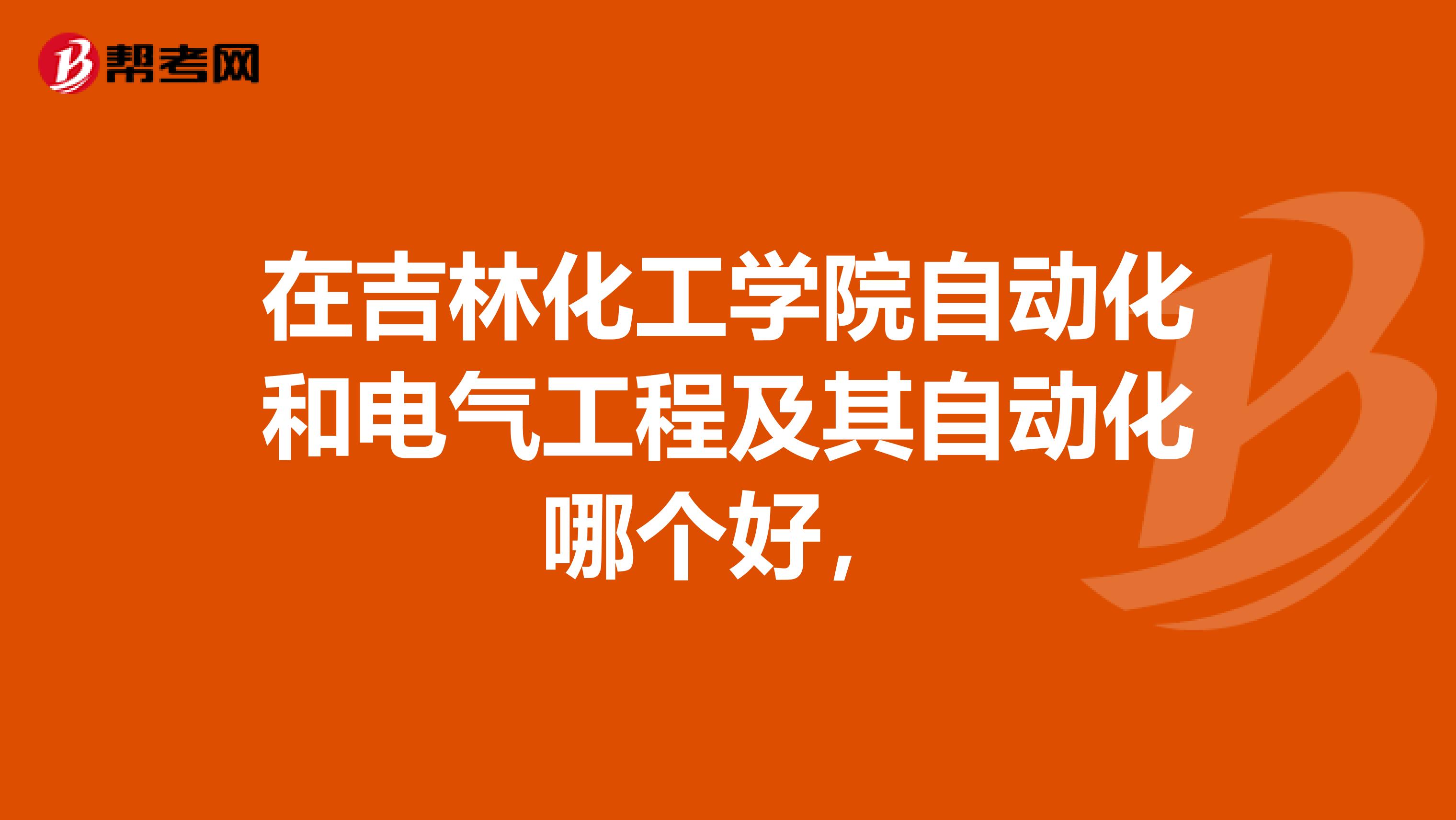 在吉林化工学院自动化和电气工程及其自动化哪个好,