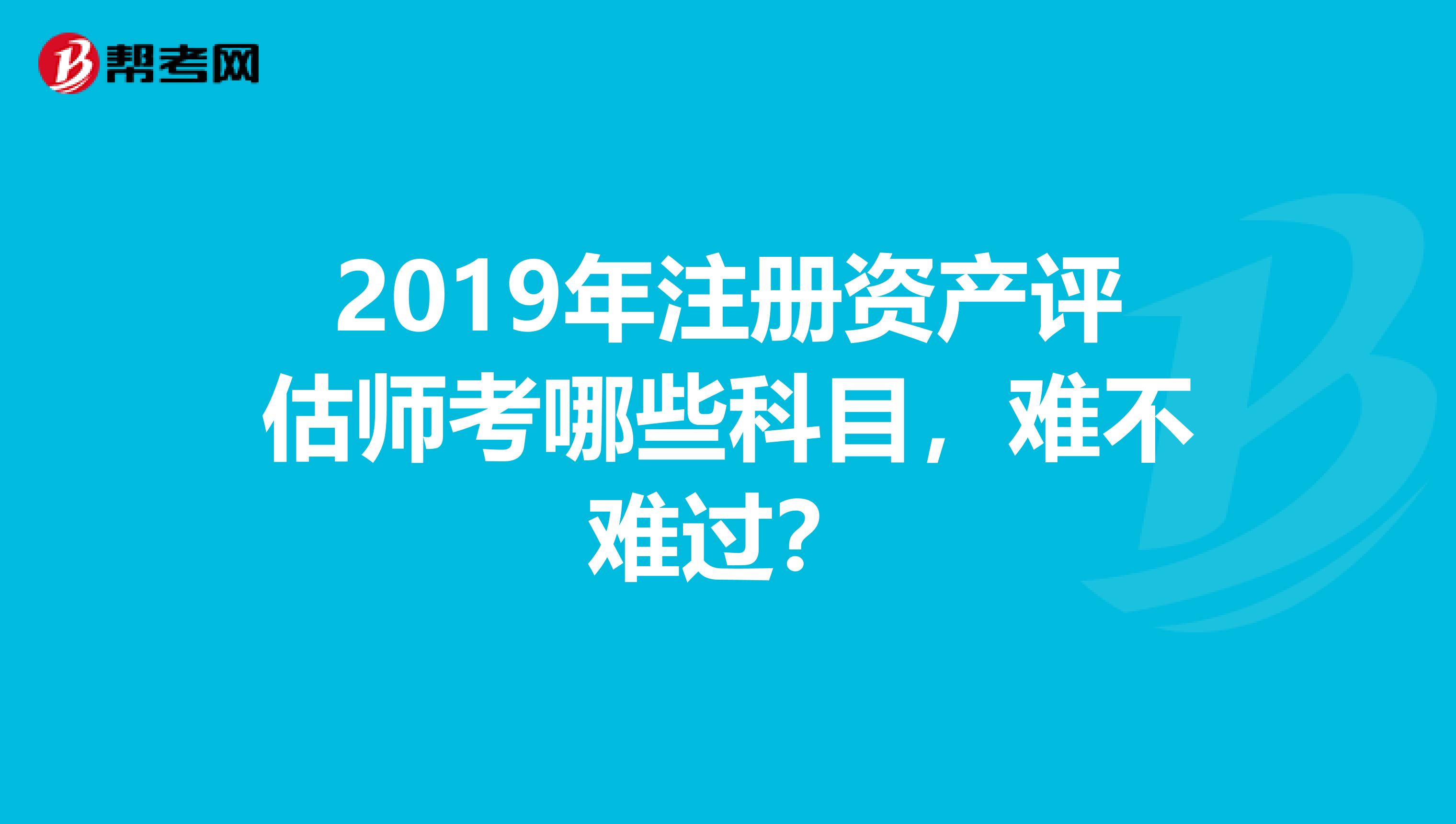 2019年注冊資產評估師考哪些科目，難不難過？