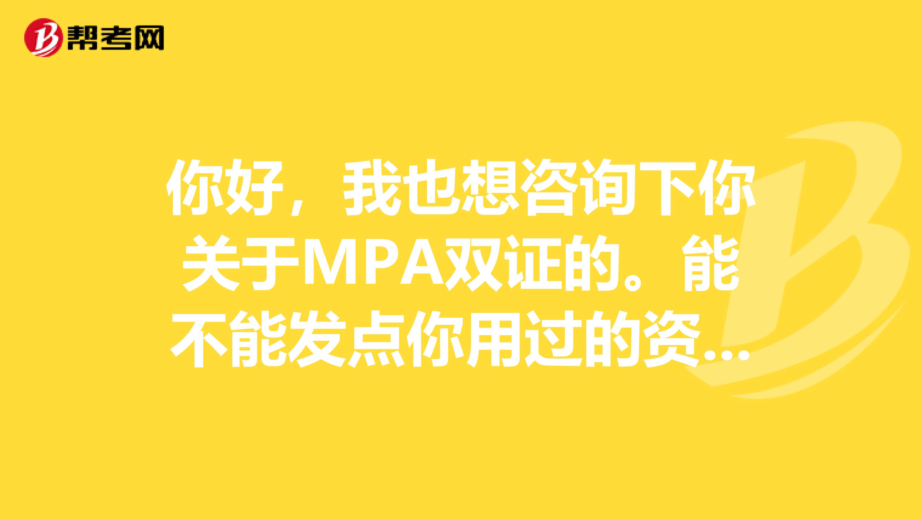 你好,我也想咨询下你关于MPA双证的。能不能发点你用过的资料给我?万分感谢。selma.520qq.com