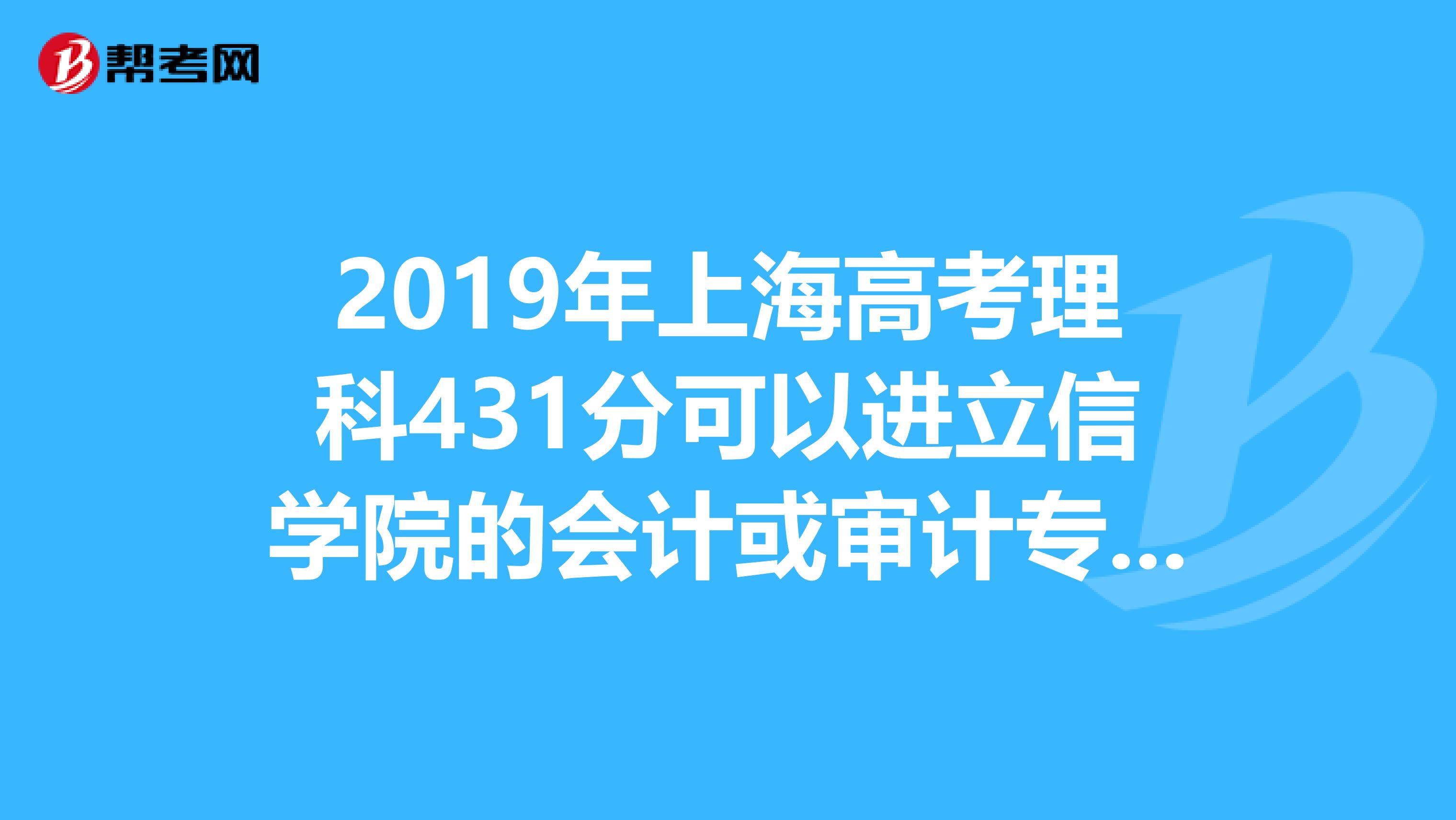 2019年上海高考理科431分可以进立信学院的会计或审计专业吗