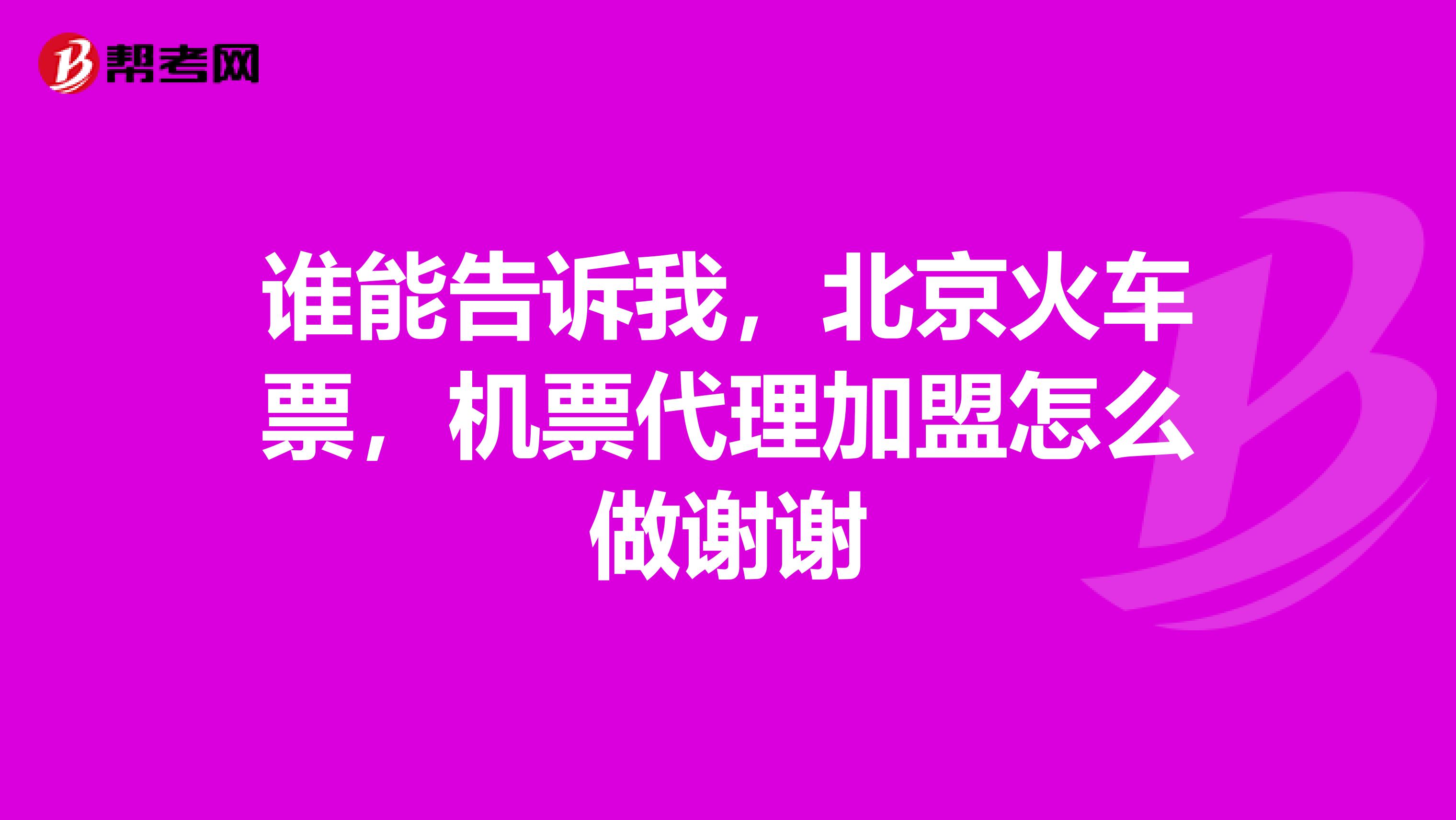 谁能告诉我,北京火车票,机票代理加盟怎么做谢谢