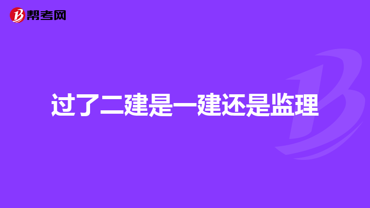 过了二建是一建还是监理
