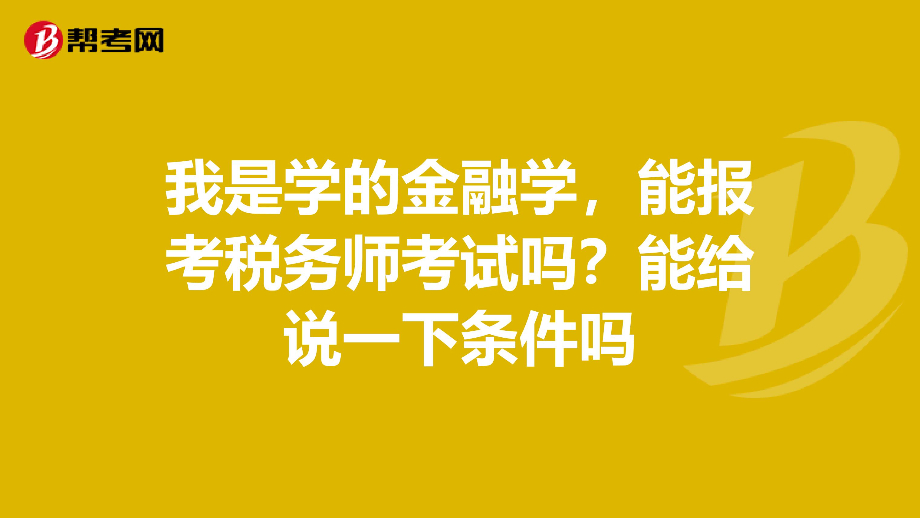 我是学的金融学,能报考税务师考试吗?能给说一下条件吗