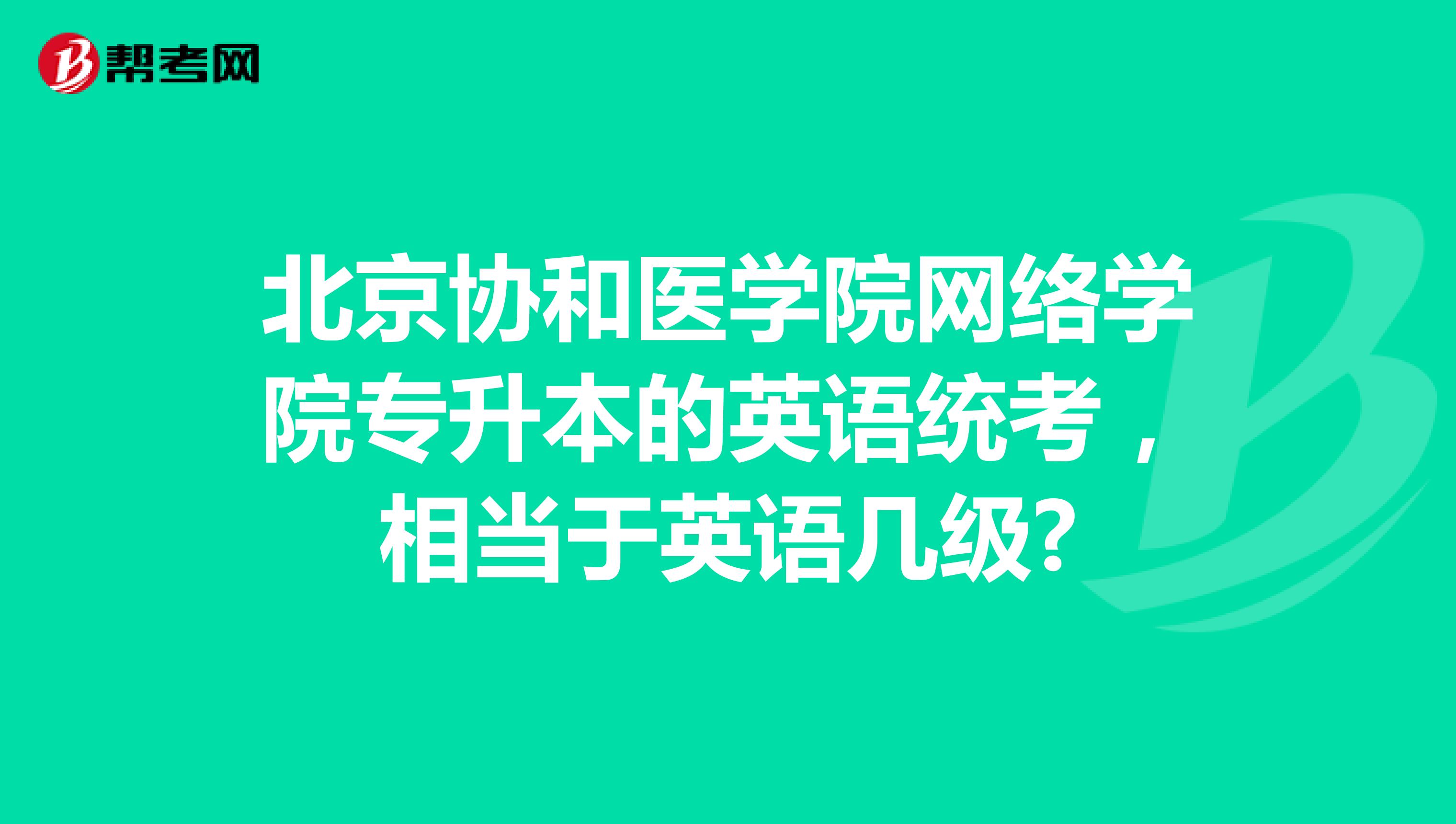 北京协和医学院网络学院专升本的英语统考,相当于英语几级?
