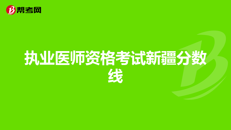 執(zhí)業(yè)醫(yī)師資格考試新疆分?jǐn)?shù)線