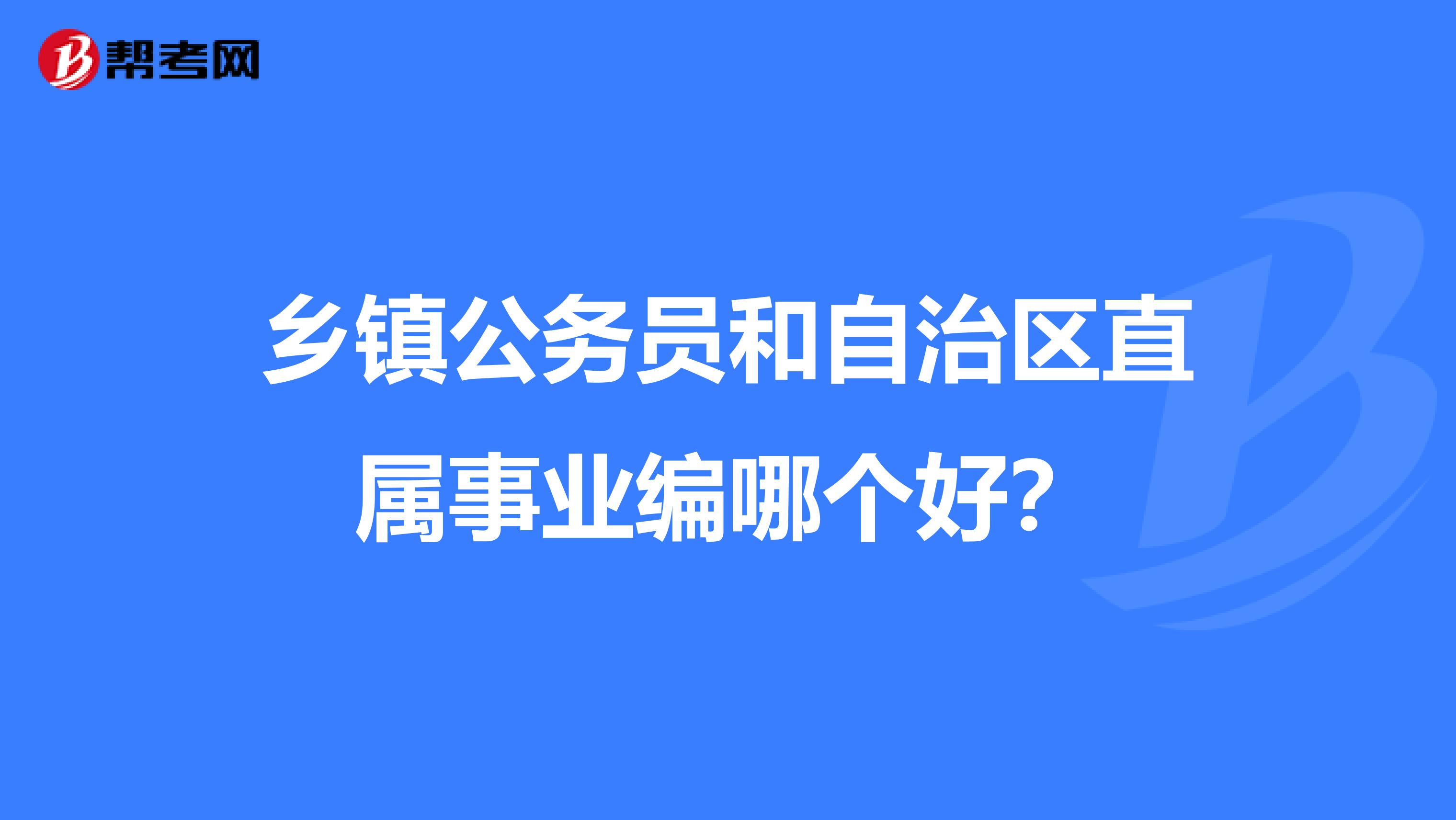 乡镇公务员和自治区直属事业编哪个好？