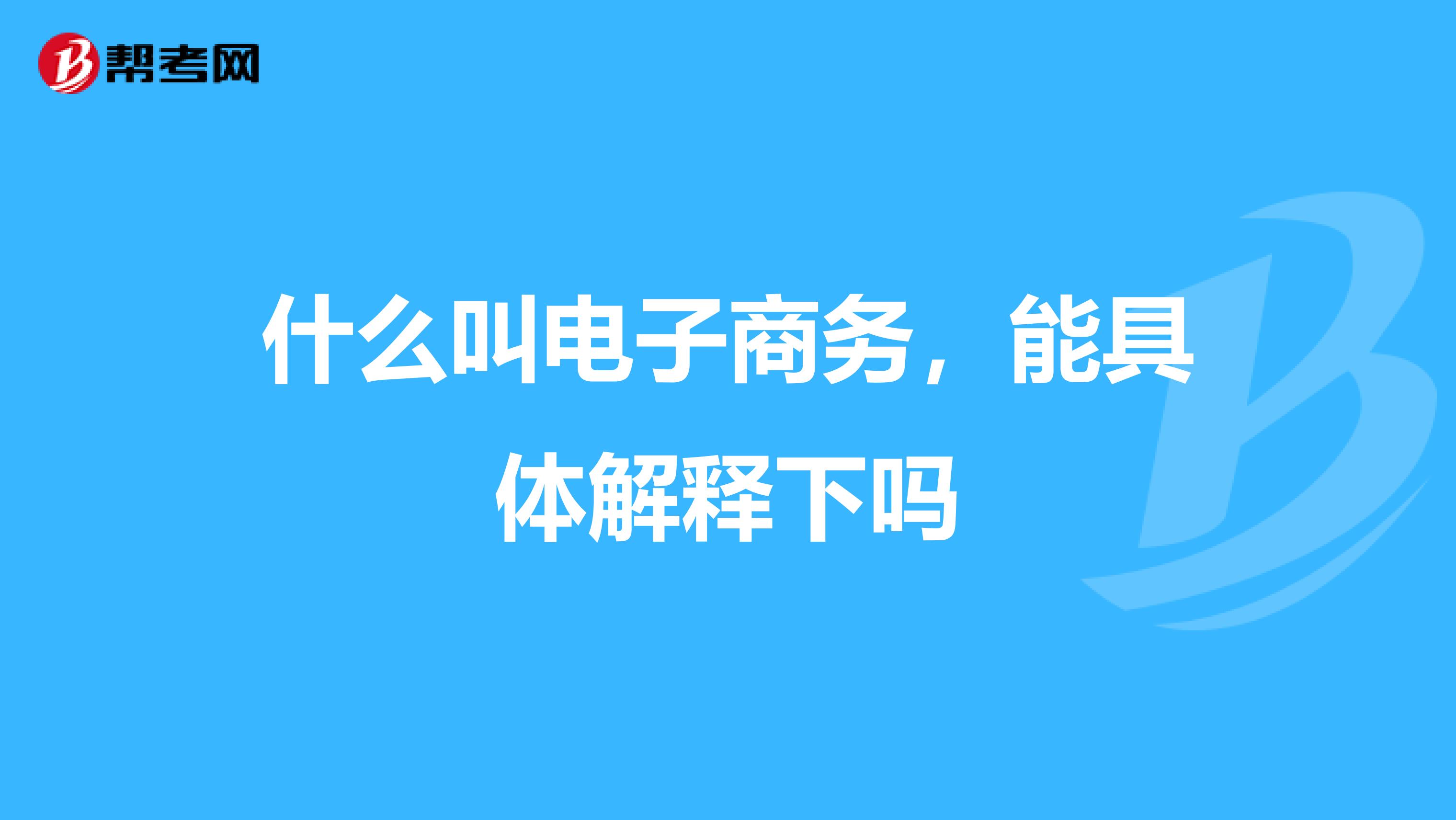 什么叫电子商务，能具体解释下吗