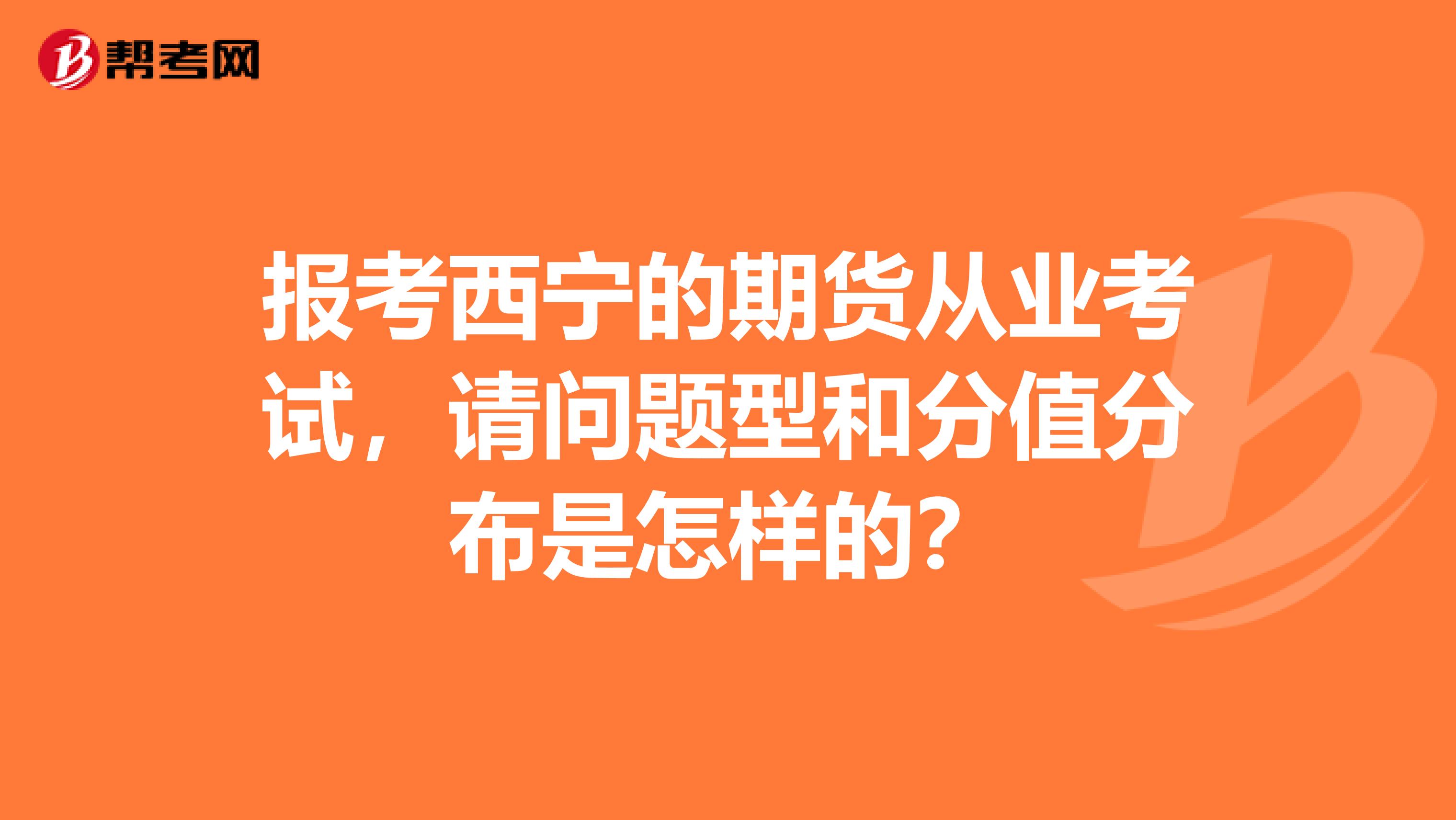 报考西宁的期货从业考试，请问题型和分值分布是怎样的？