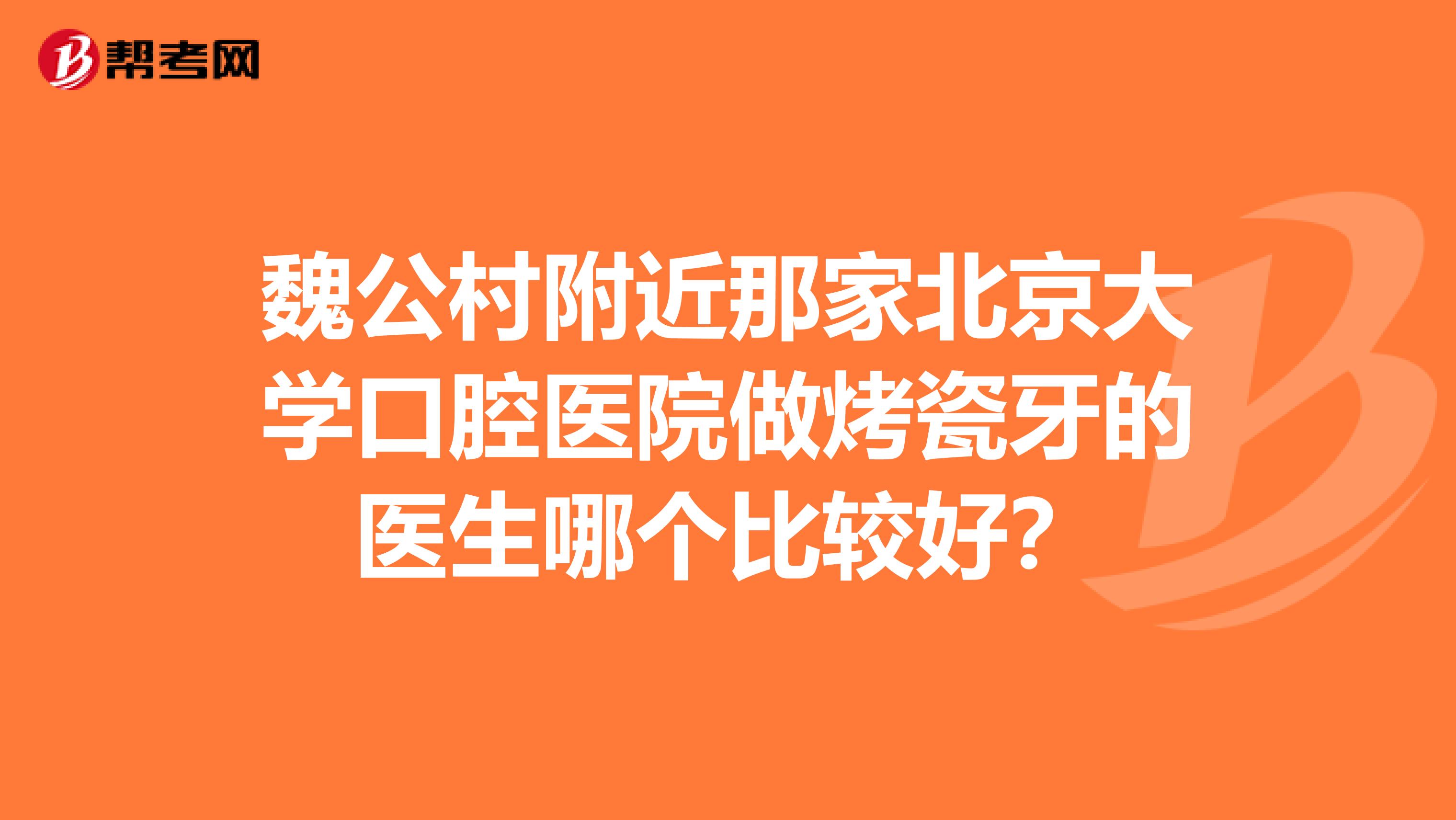 魏公村附近那家北京大学口腔医院做烤瓷牙的医生哪个比较好?
