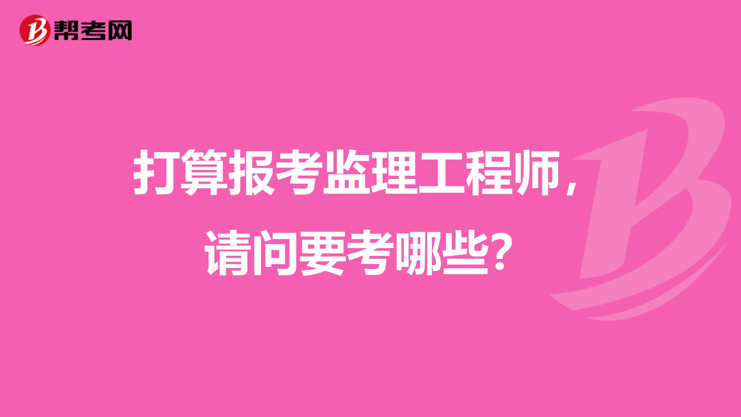 打算报考监理工程师，请问要考哪些？