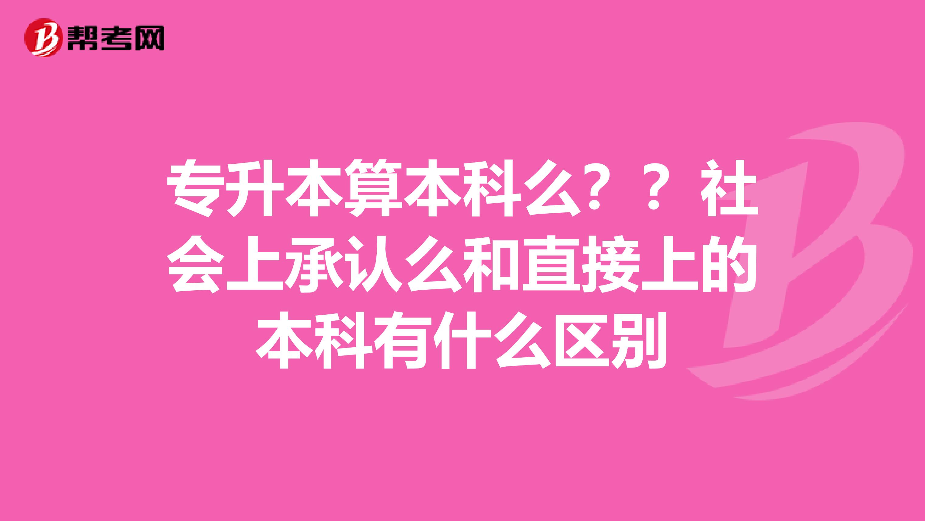 专升本算本科么??社会上承认么和直接上的本科有什么区别