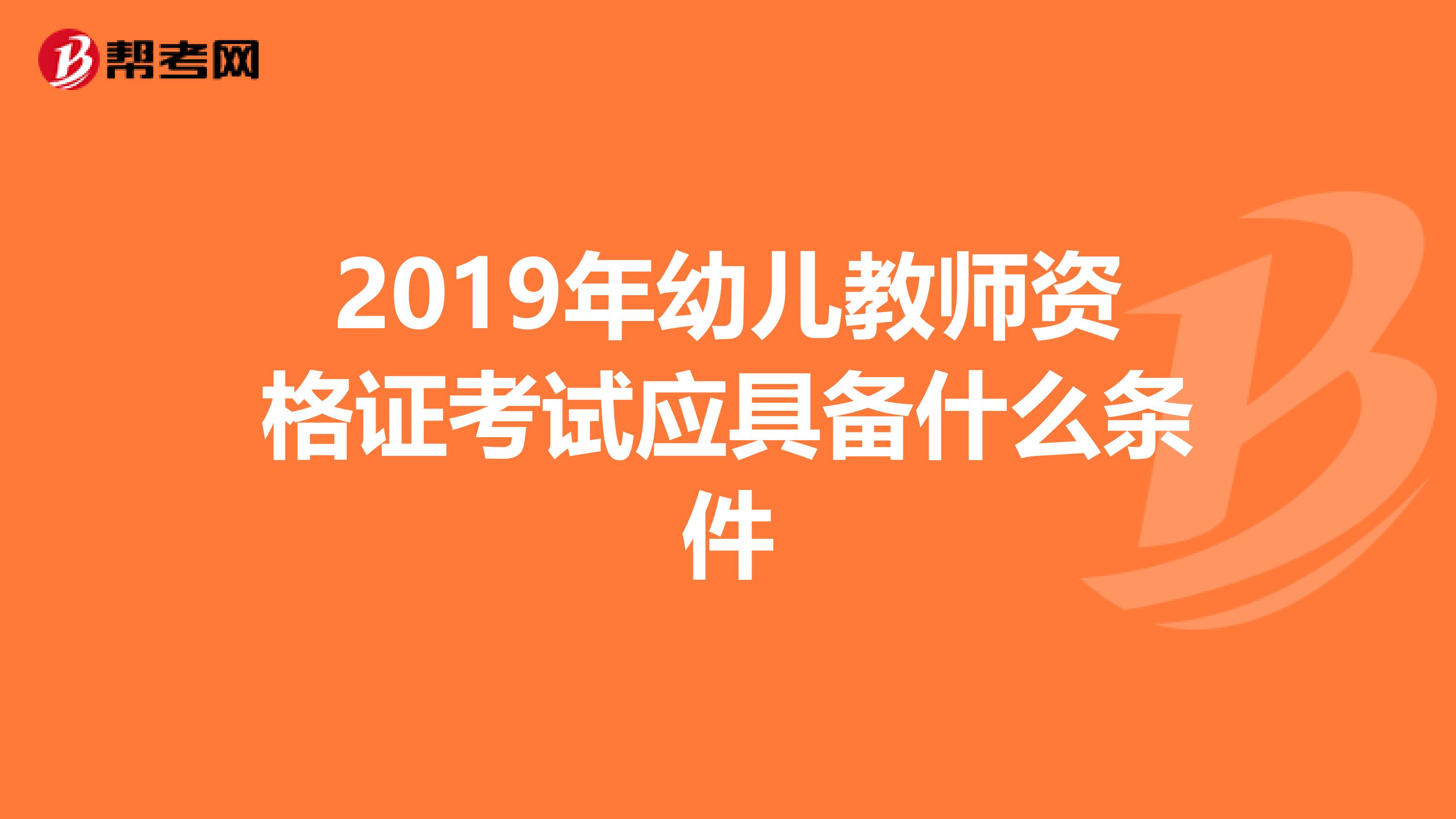 2019年幼儿教师资格证考试应具备什么条件