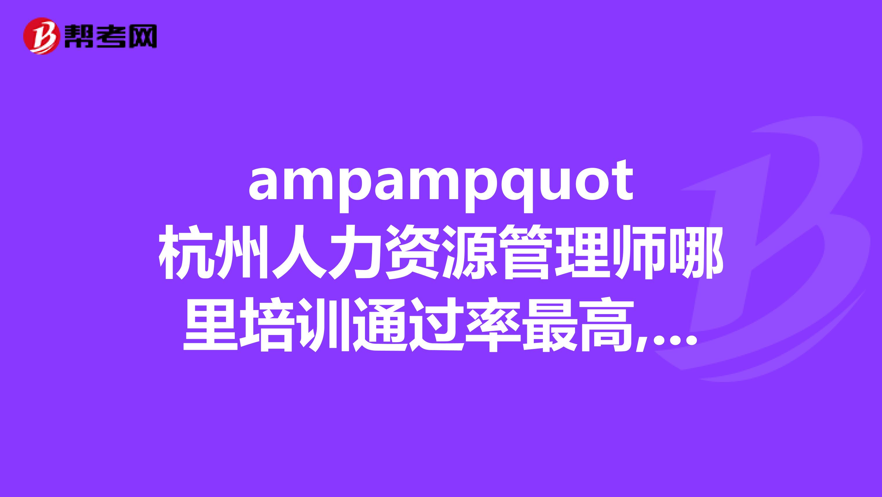 ampampquot杭州人力资源管理师哪里培训通过率最高,浙江大学,ampampquot