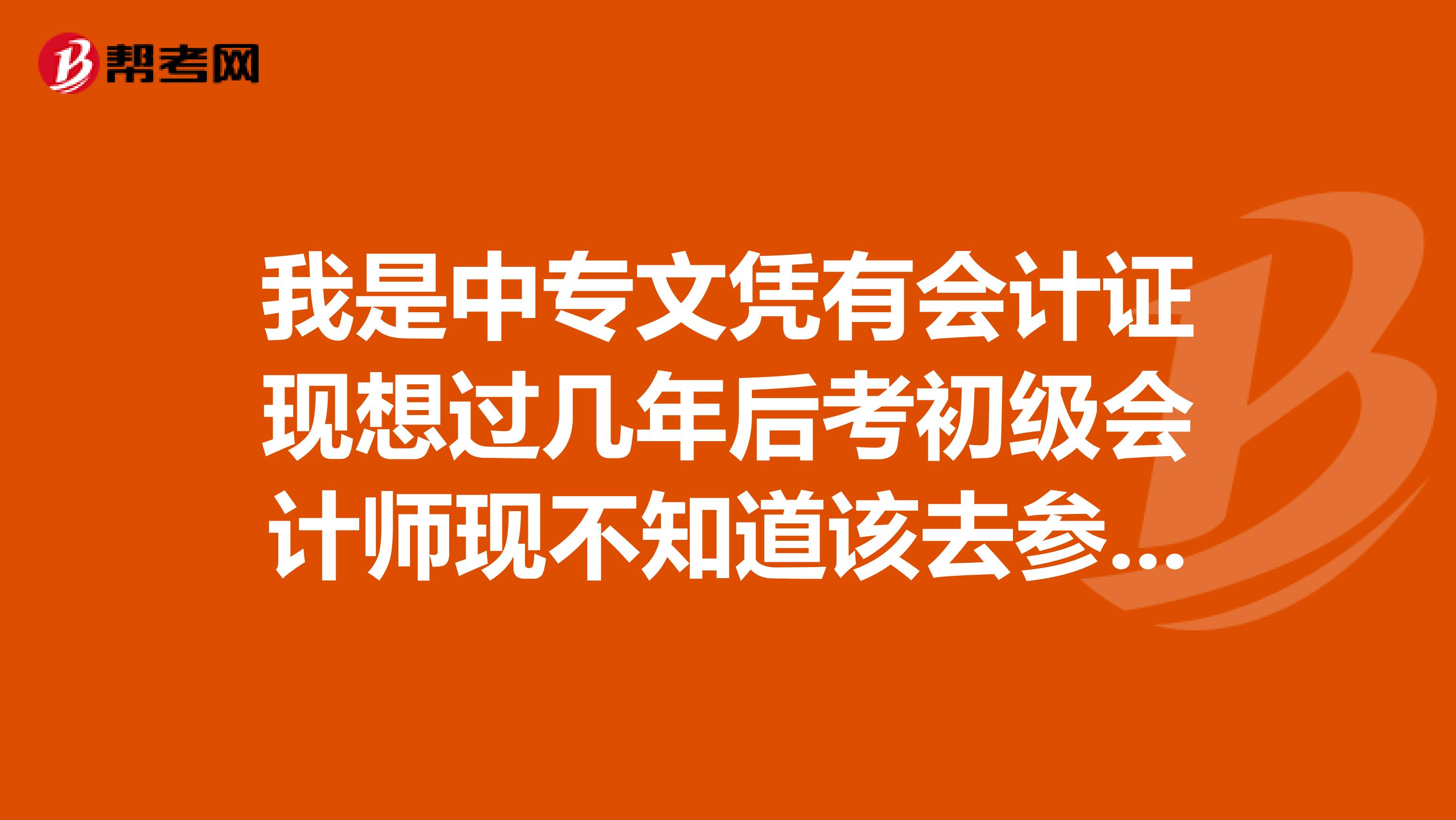 我是中專文憑有會計證現想過幾年后考初級會計師現不知道該去參加成人高考呢還是去上中央黨校函授