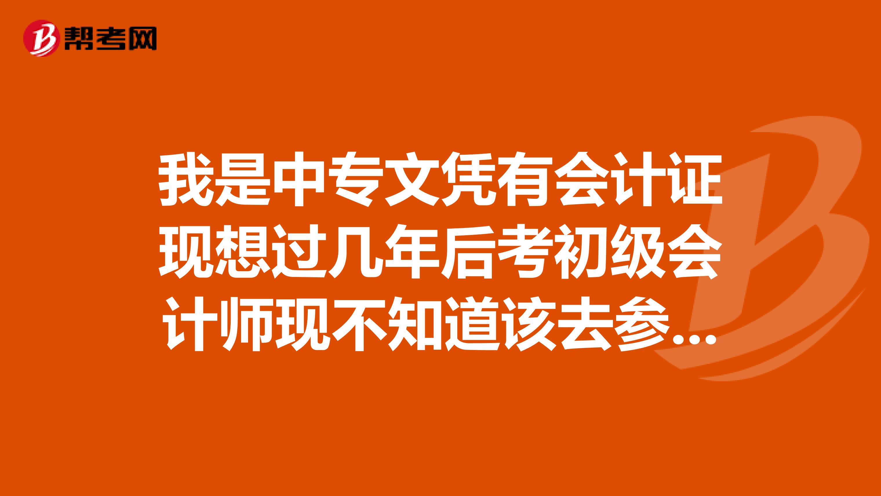 我是中专文凭有会计证现想过几年后考初级会计师现不知道该去参加成人高考呢还是去上中央党校函授