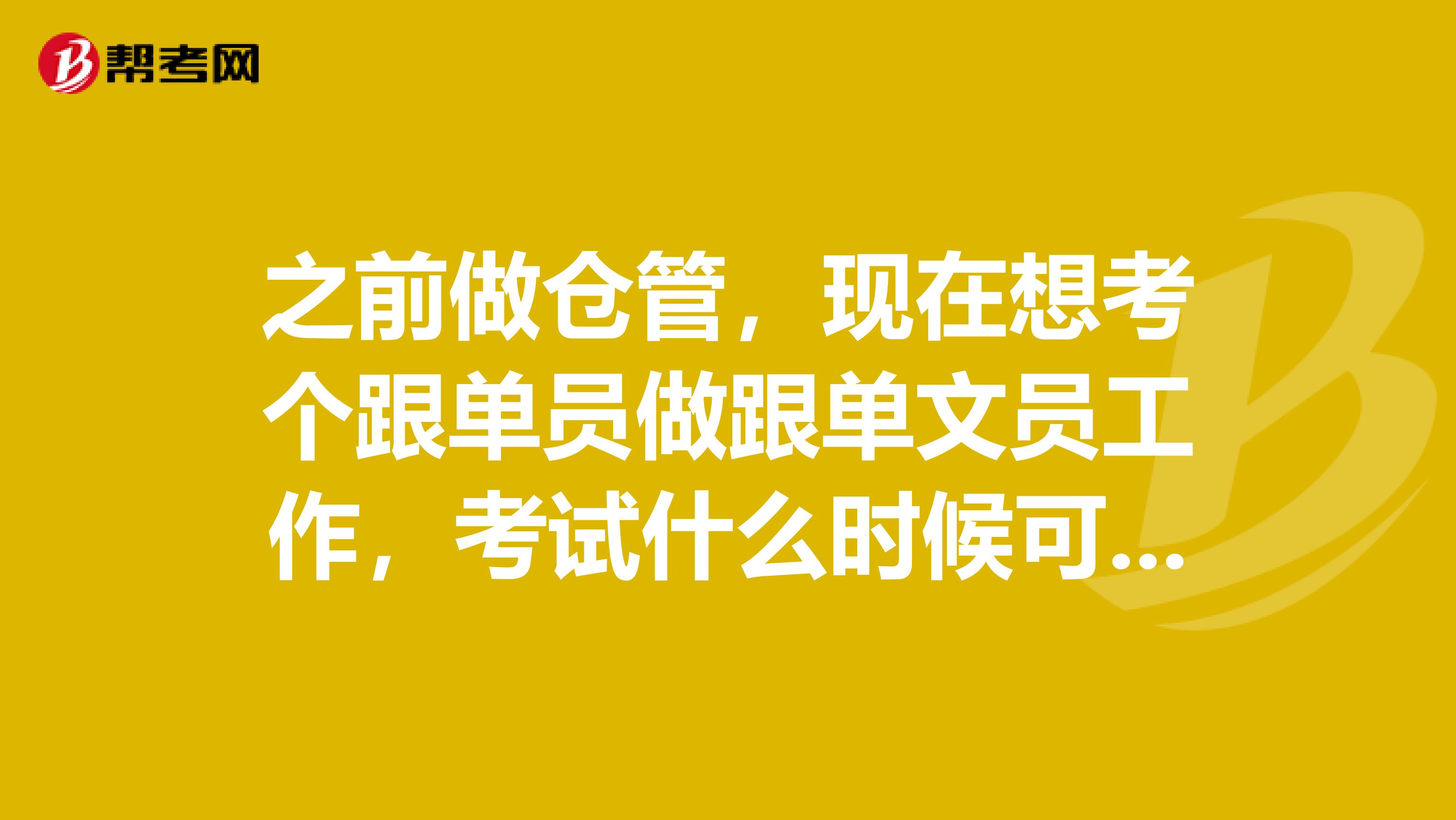 之前做仓管,现在想考个跟单员做跟单文员工作,考试什么时候可以报名?