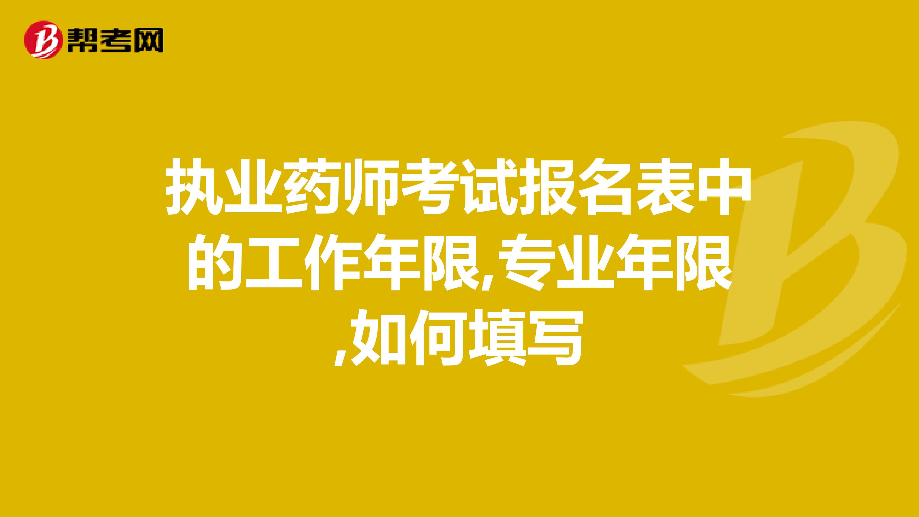 执业药师考试报名表中的工作年限,专业年限,如何填写