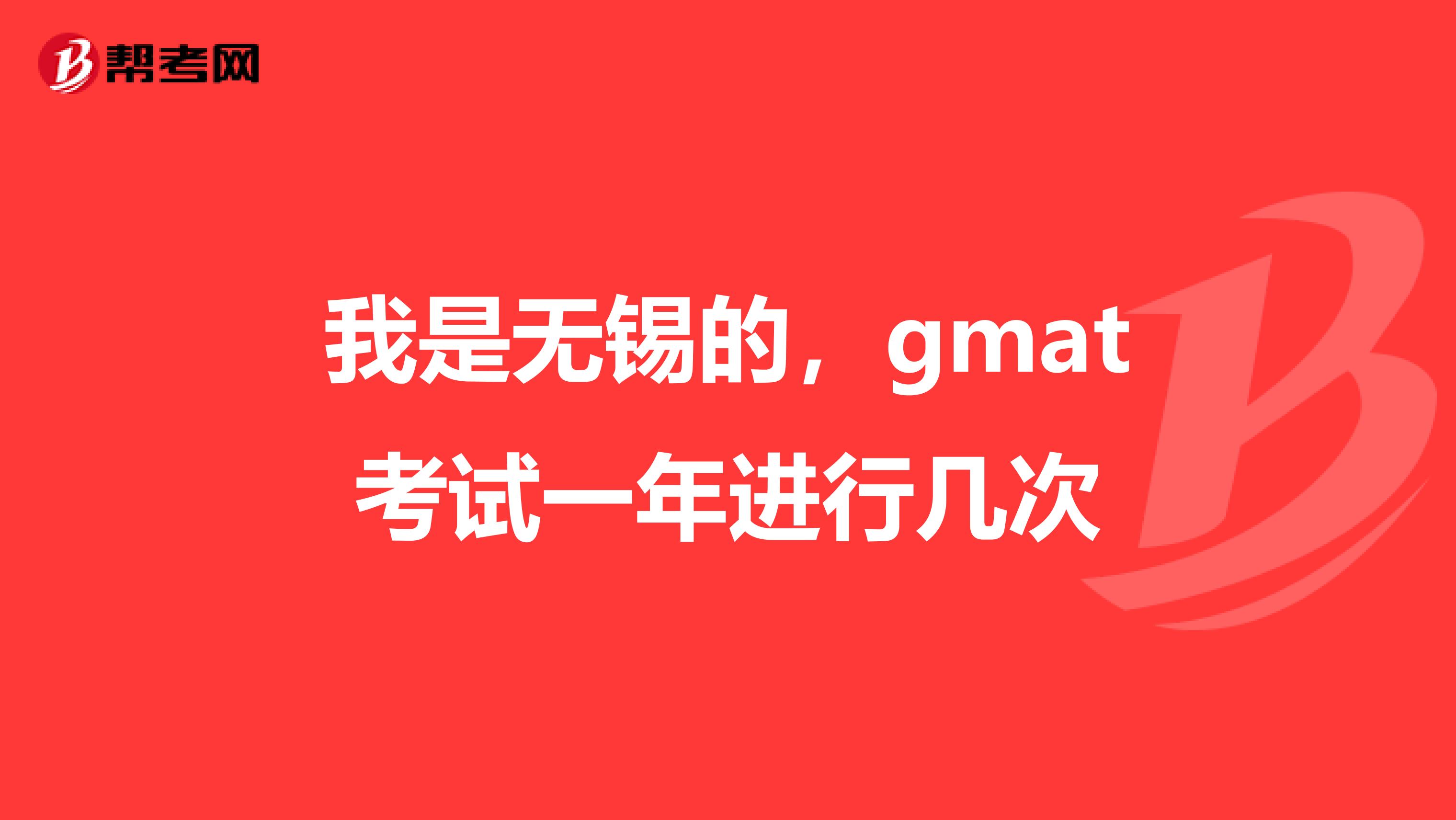 我是无锡的，gmat考试一年进行几次