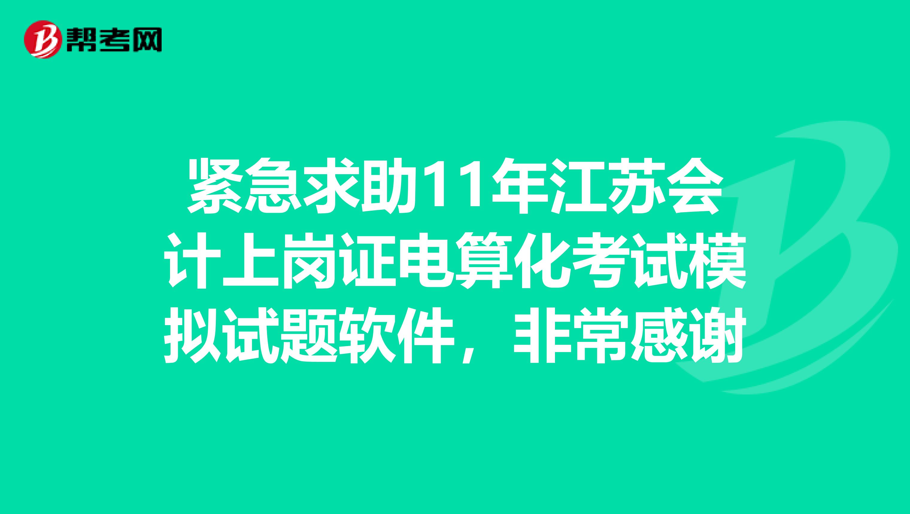 緊急求助11年江蘇會計上崗證電算化考試模擬試題軟件，非常感謝