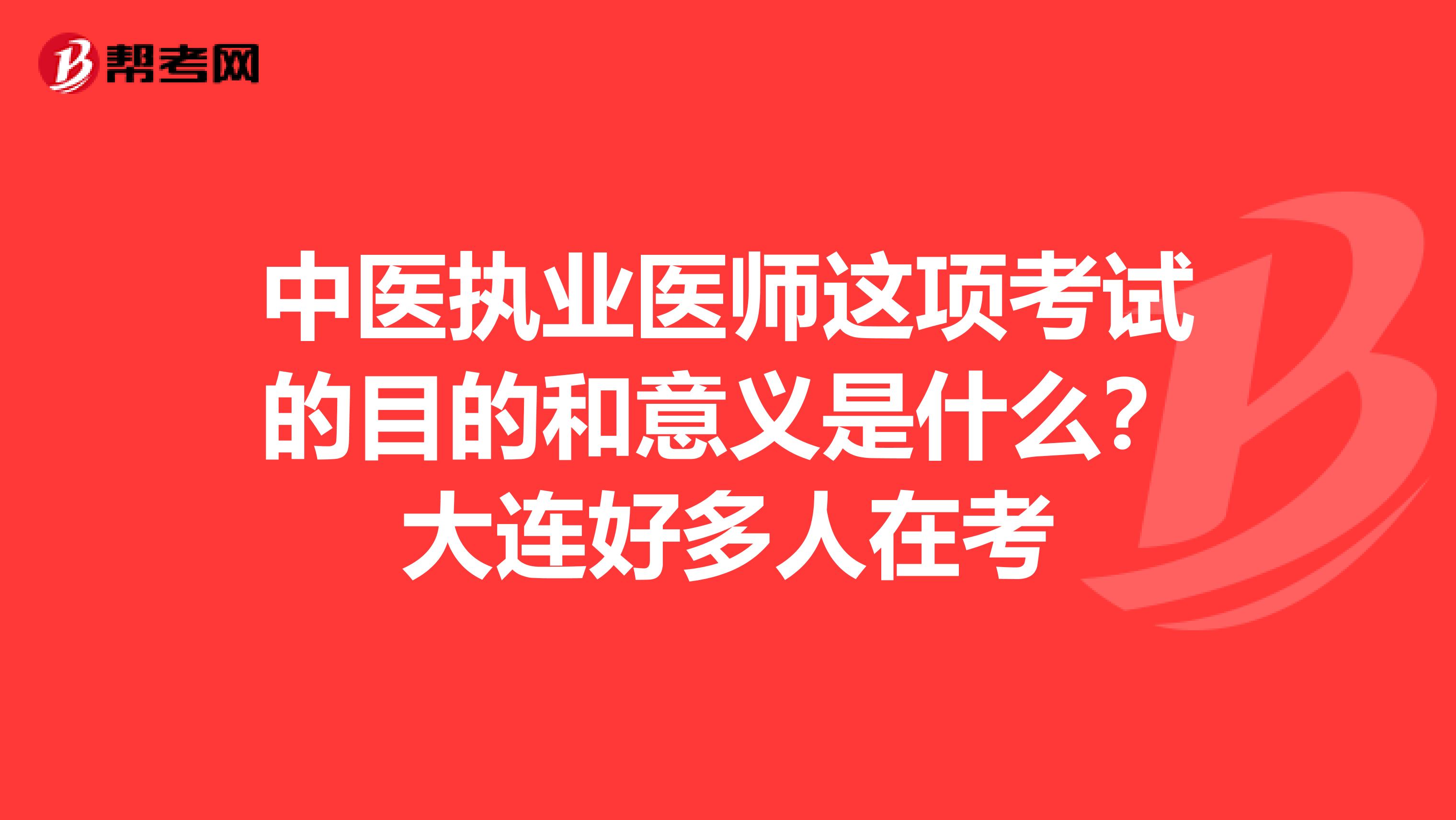 中医执业医师这项考试的目的和意义是什么?大连好多人在考