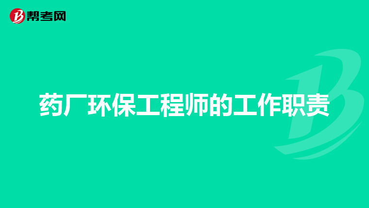 药厂环保工程师的工作职责