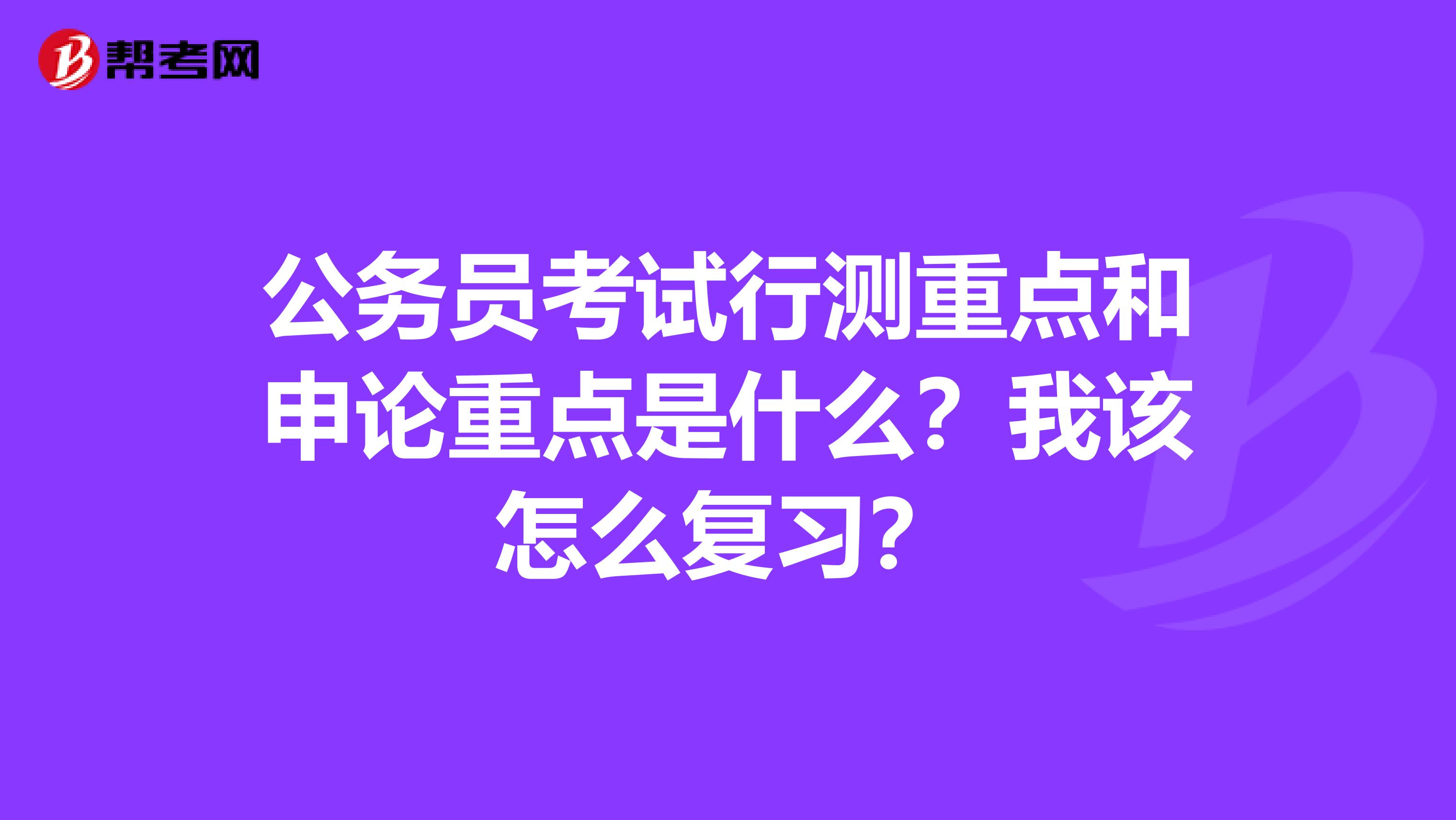 公务员考试行测重点和申论重点是什么?我该怎么复习?