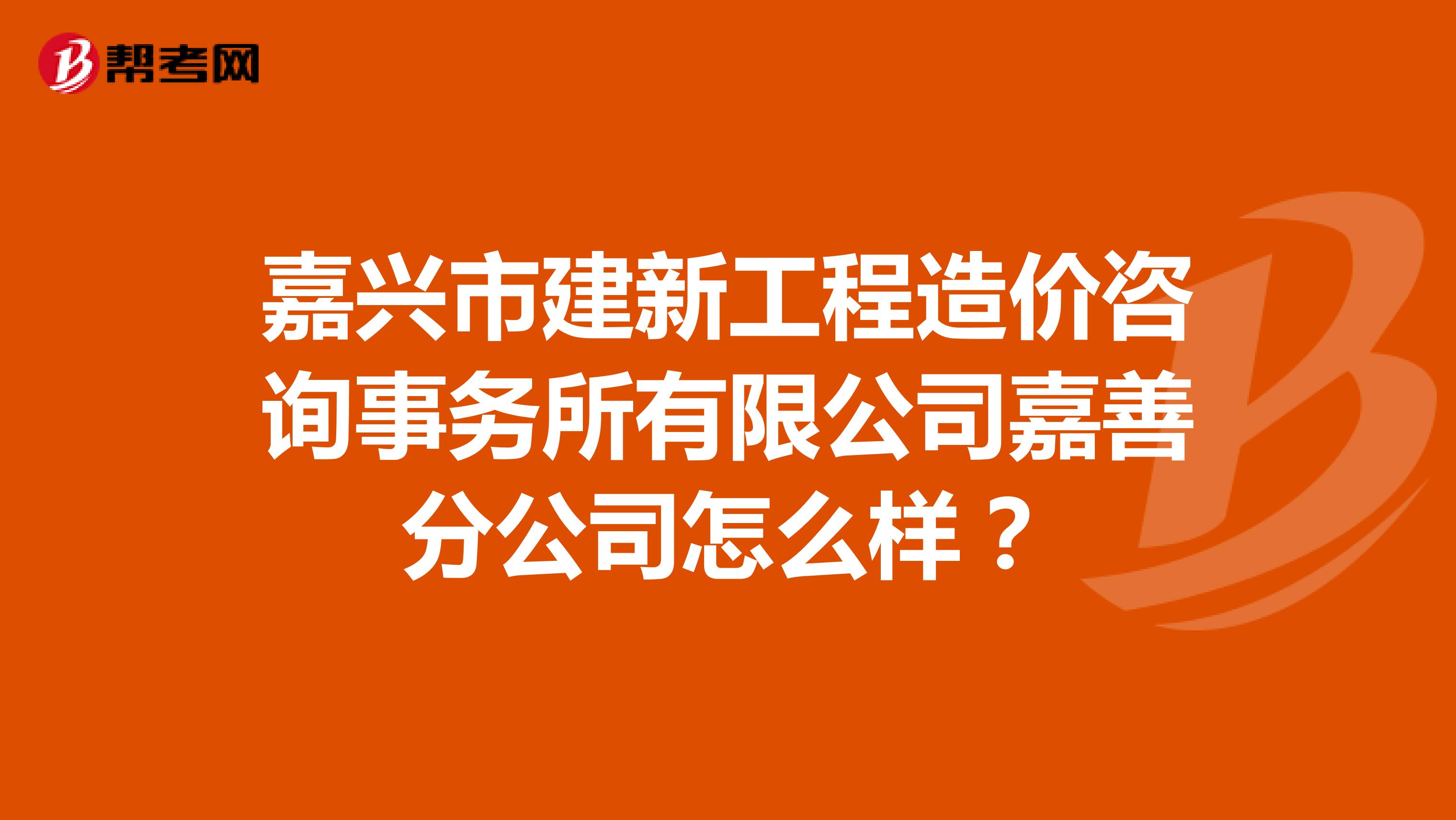 嘉兴市建新工程造价咨询事务所有限公司嘉善分公司怎么样？