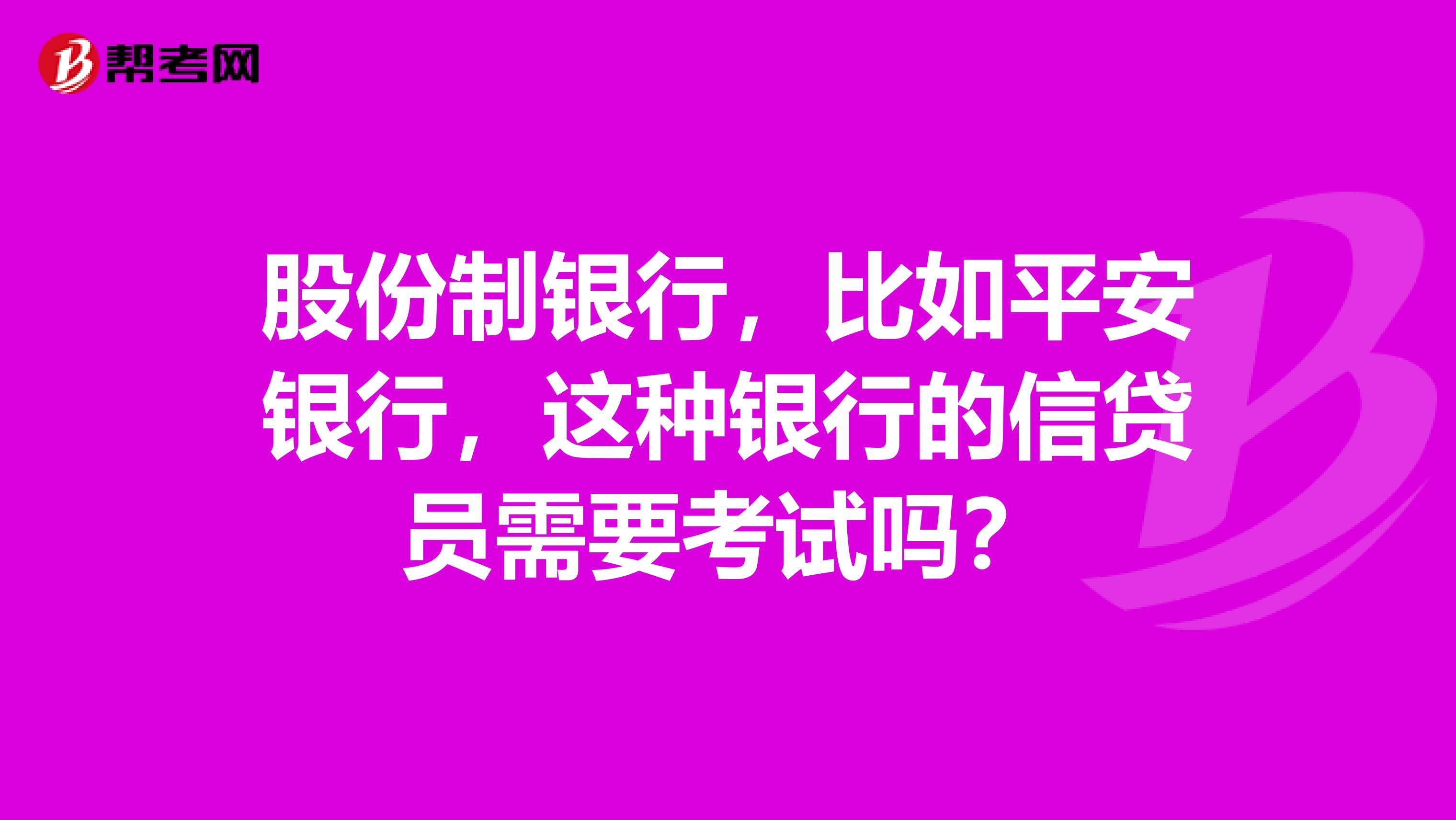 股份制银行，比如平安银行，这种银行的信贷员需要考试吗？