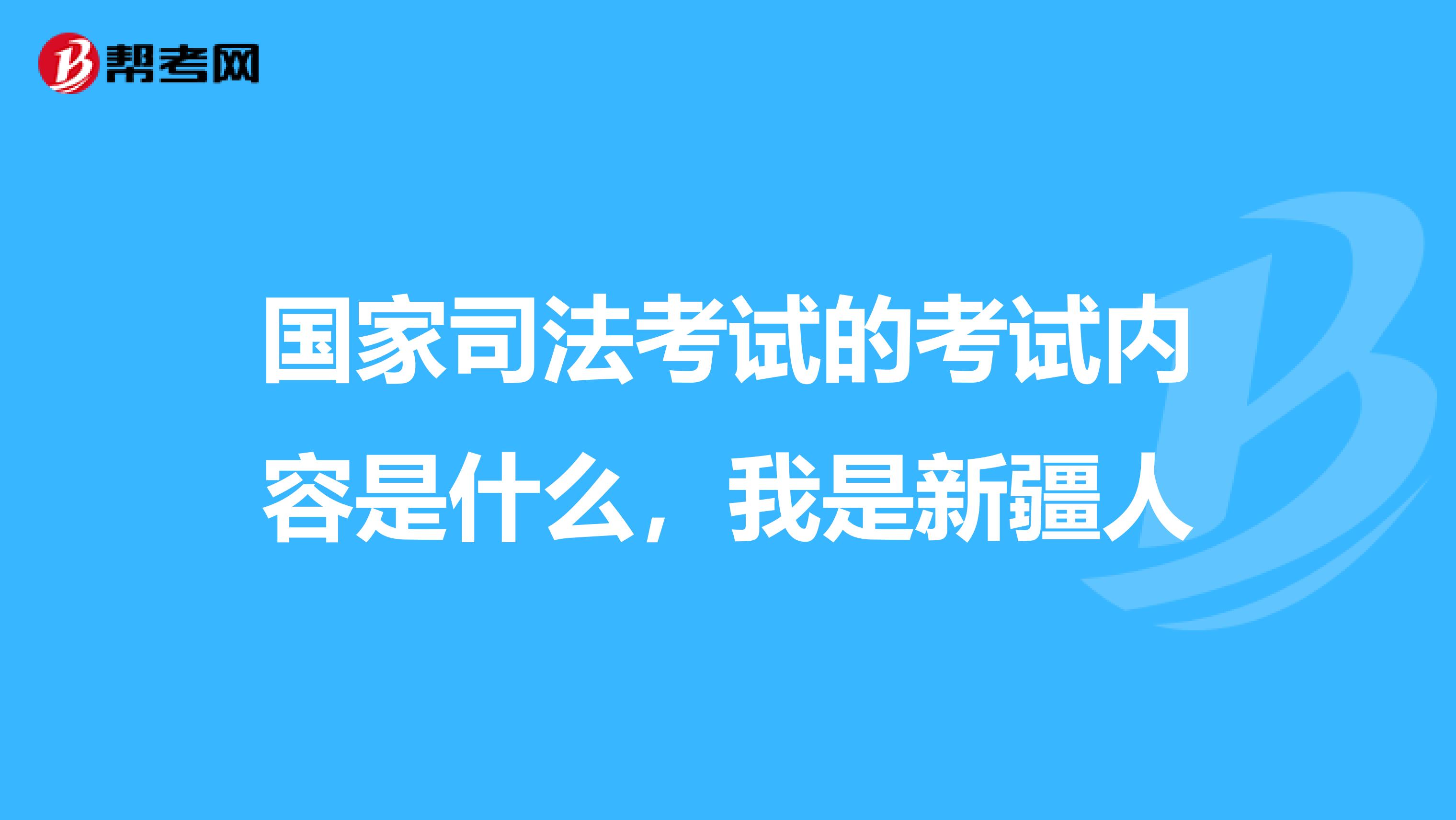 國家司法考試的考試內(nèi)容是什么，我是新疆人