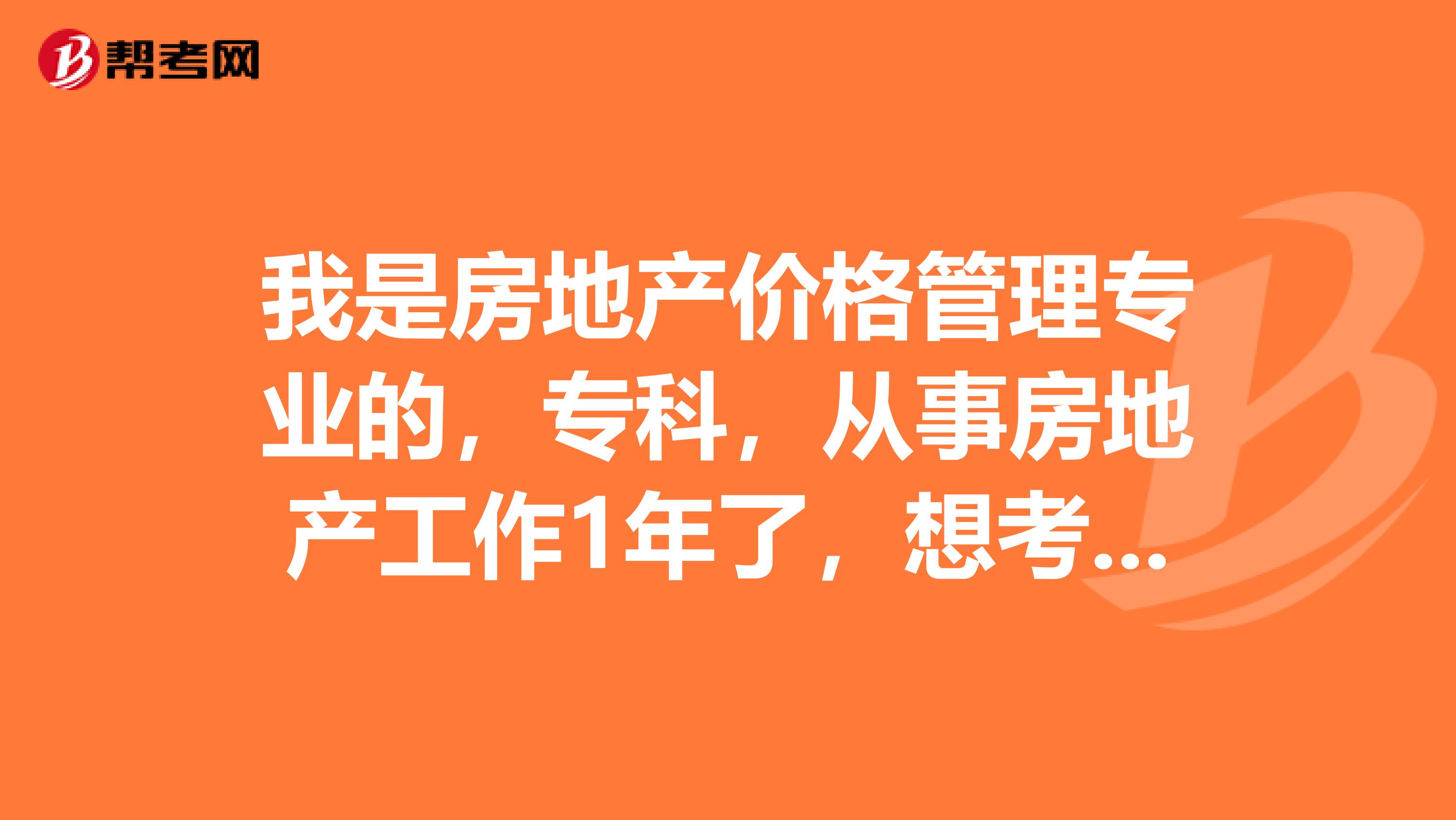 我是房地产价格管理专业的，专科，从事房地产工作1年了，想考房产估价师，可以吗？
