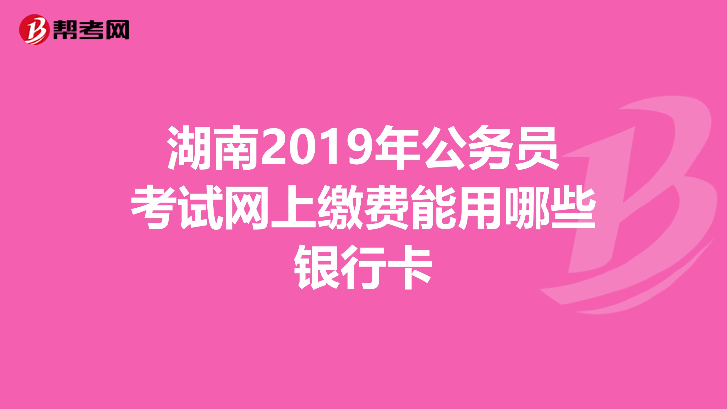 湖南2019年公务员考试网上缴费能用哪些银行卡