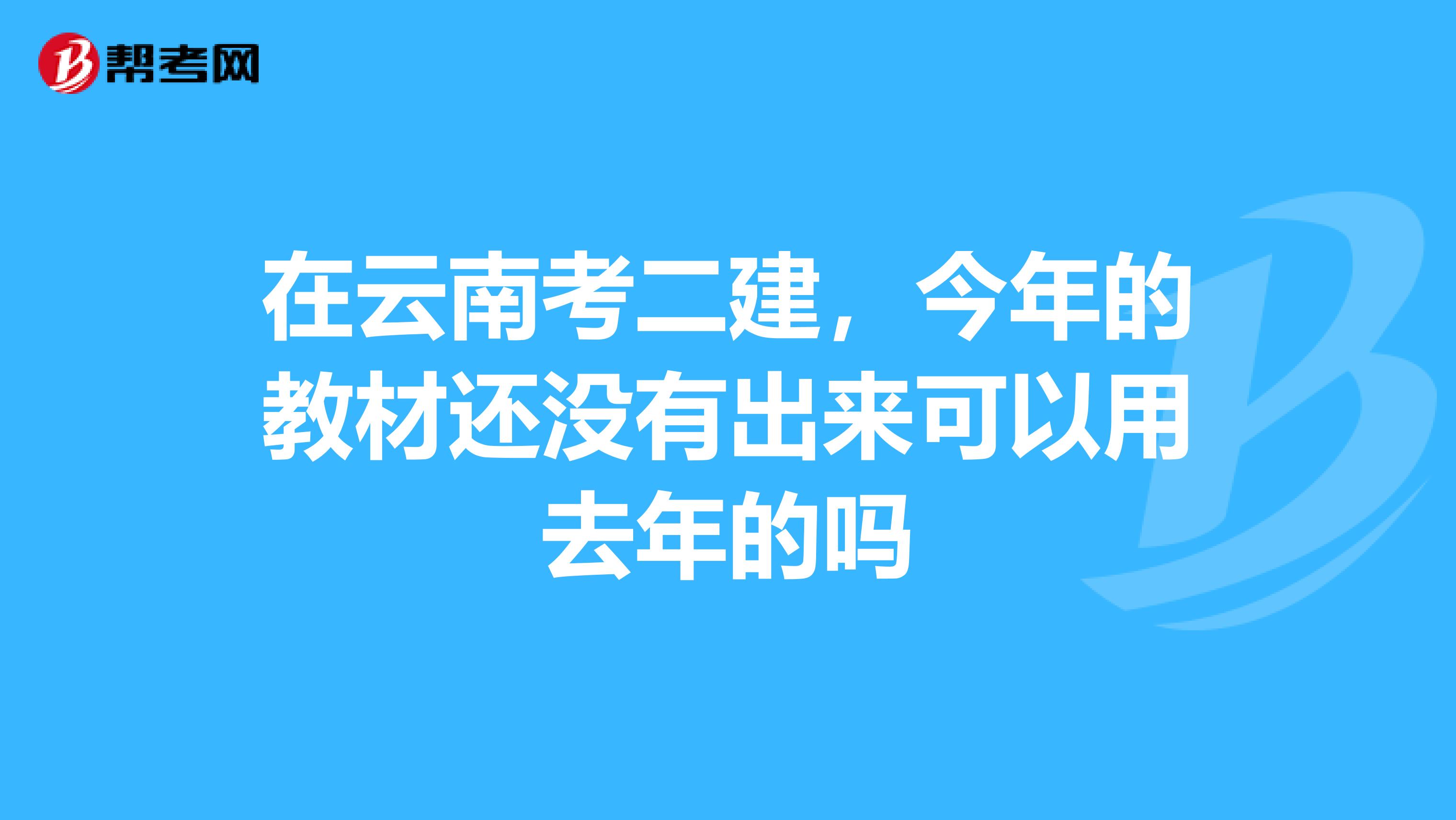 在云南考二建,今年的教材还没有出来可以用去年的吗
