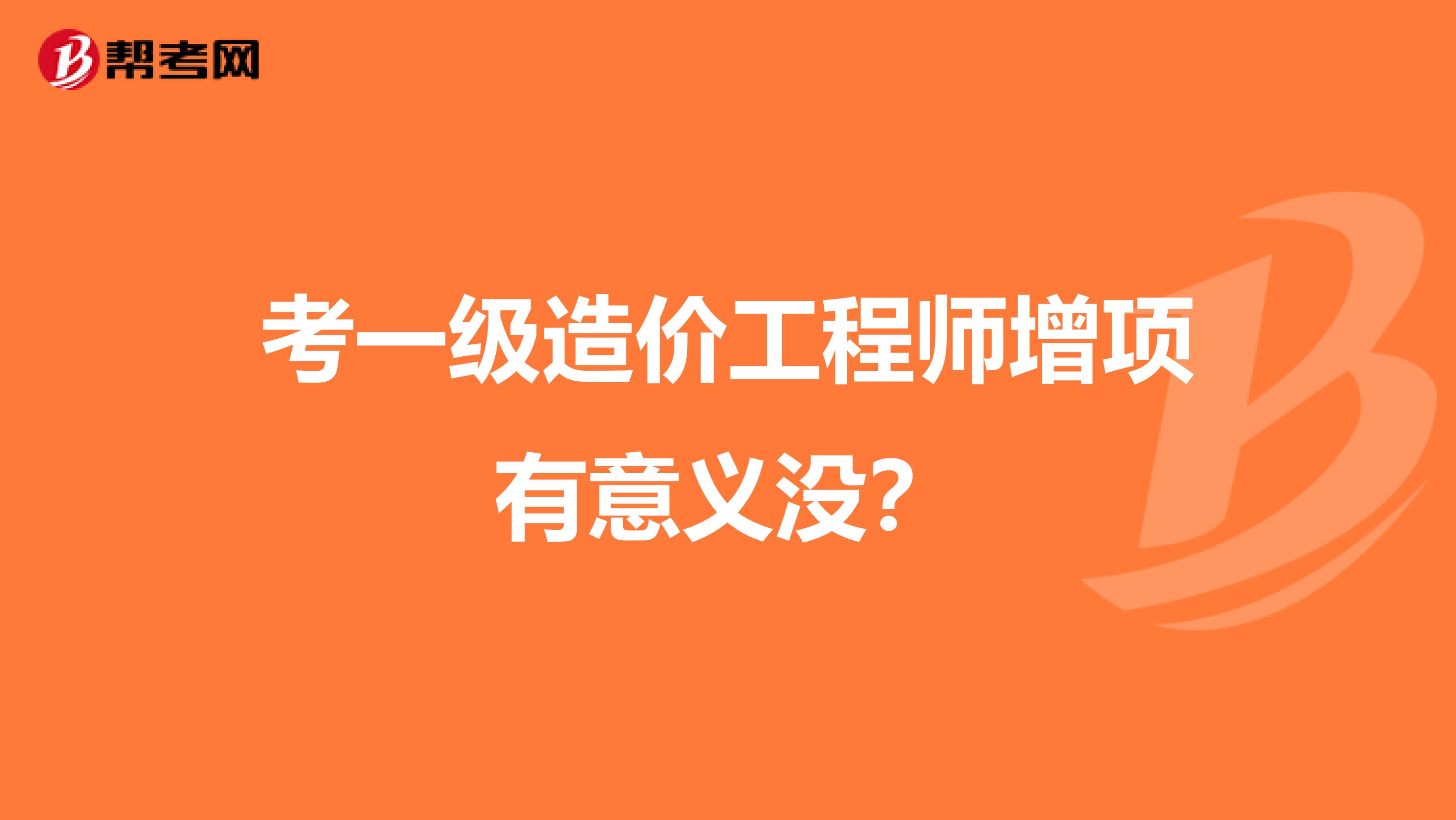 考一级造价工程师增项有意义没？