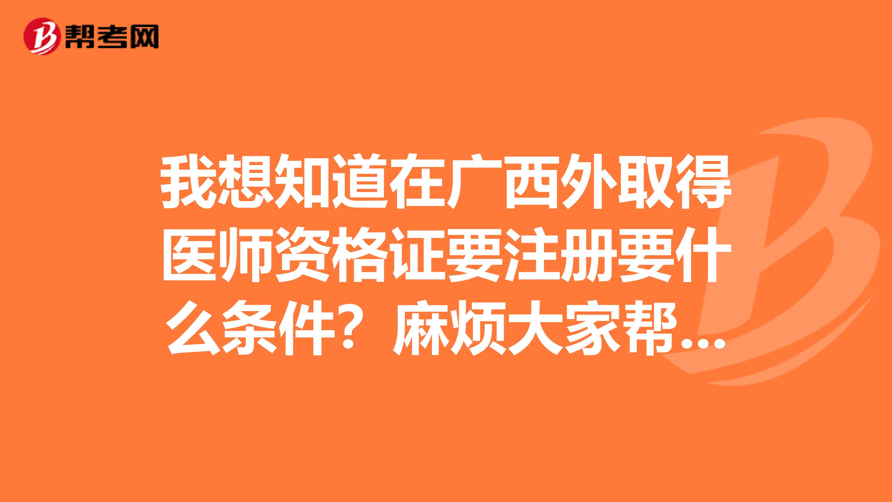 我想知道在广西外取得医师资格证要注册要什么条件？麻烦大家帮帮忙，谢谢。