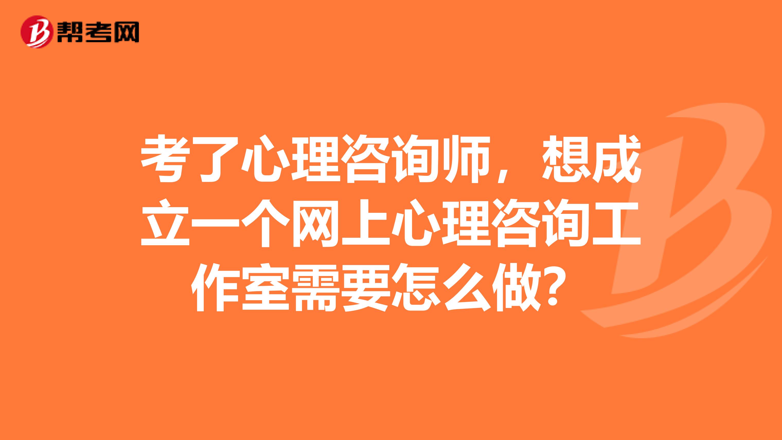 考了心理咨询师，想成立一个网上心理咨询工作室需要怎么做？