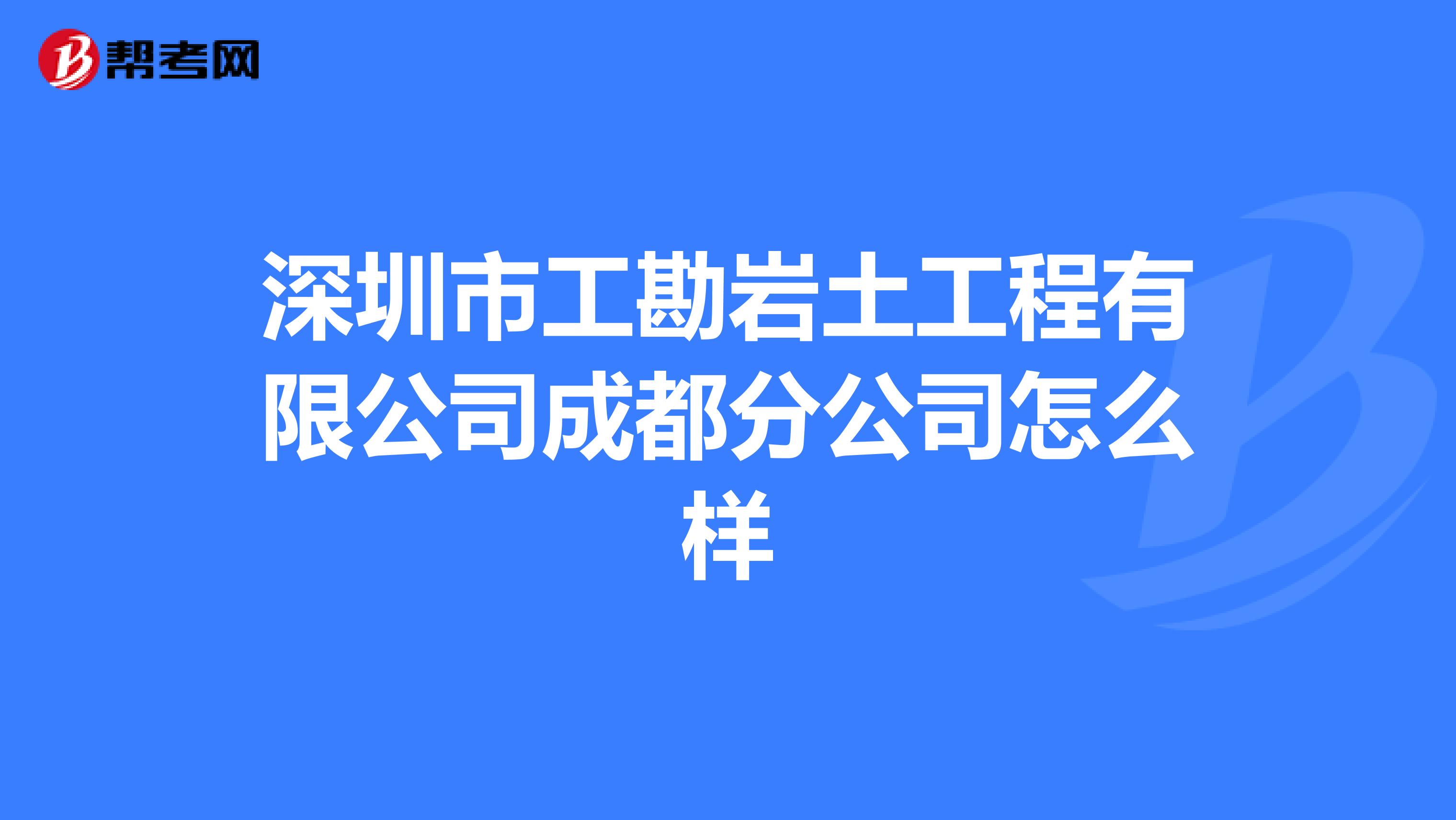 深圳市工勘岩土工程有限公司成都分公司怎么样