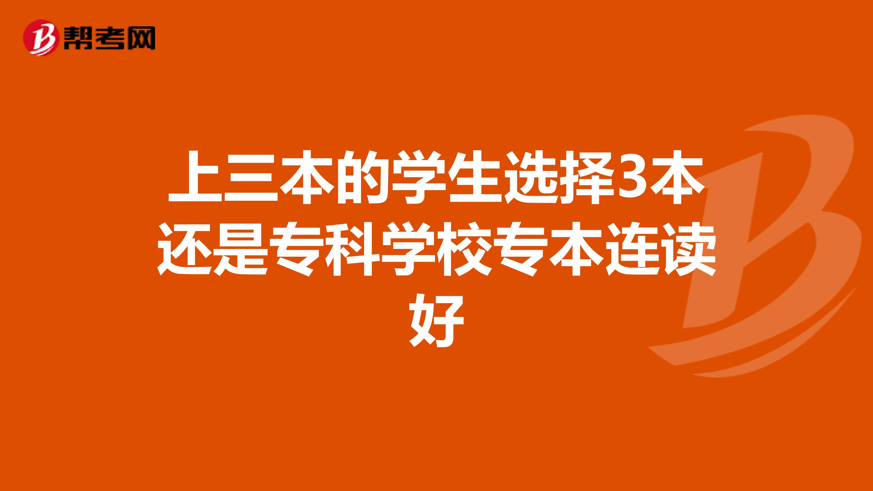 上三本的学生选择3本还是专科学校专本连读好