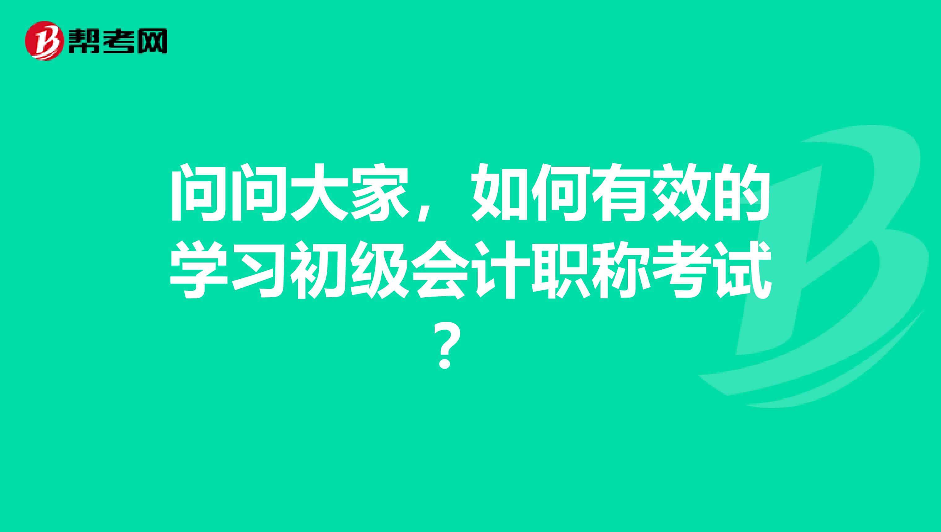 问问大家,如何有效的学习初级会计职称考试?
