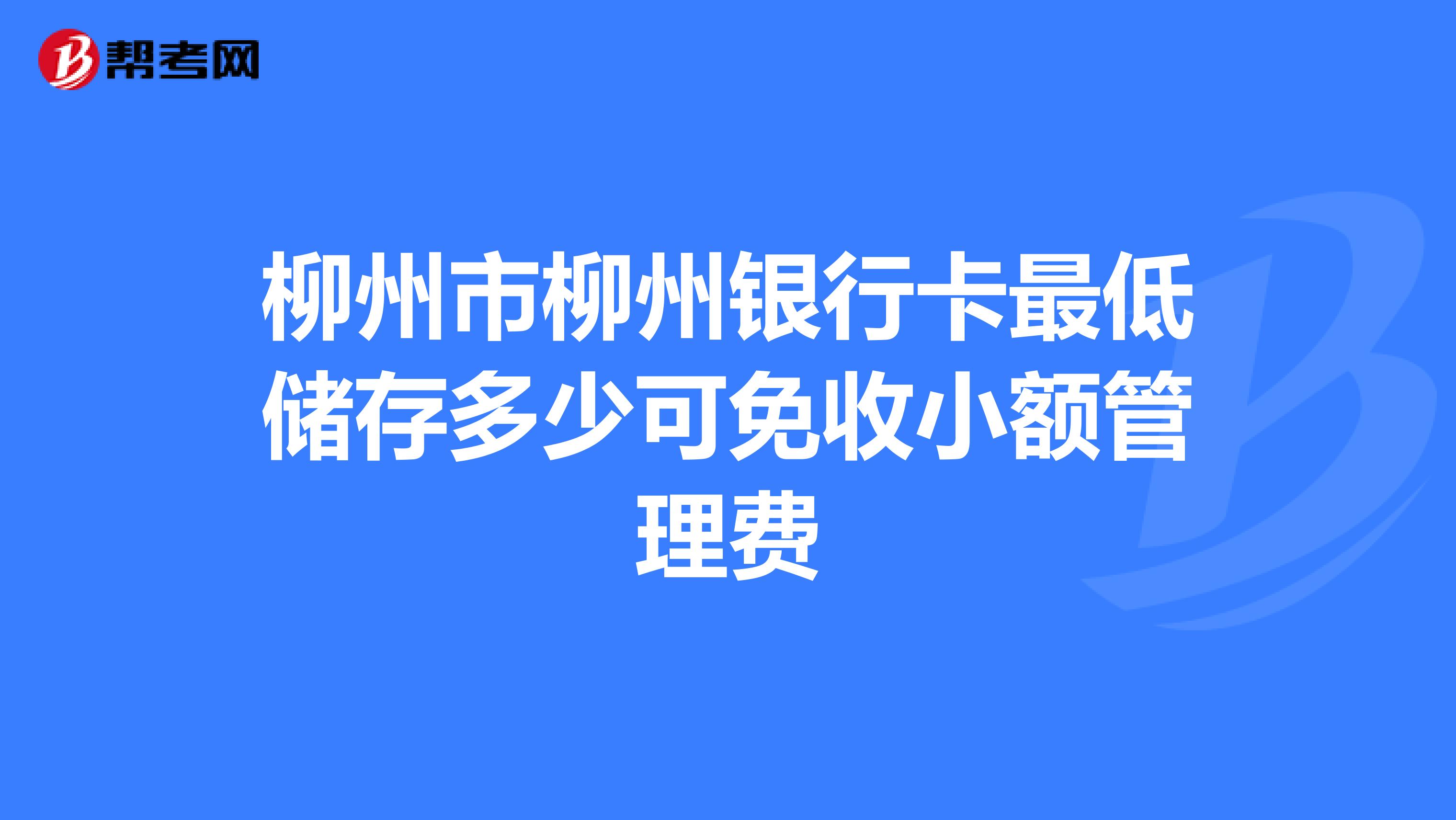 柳州市柳州银行卡最低储存多少可免收小额管理费